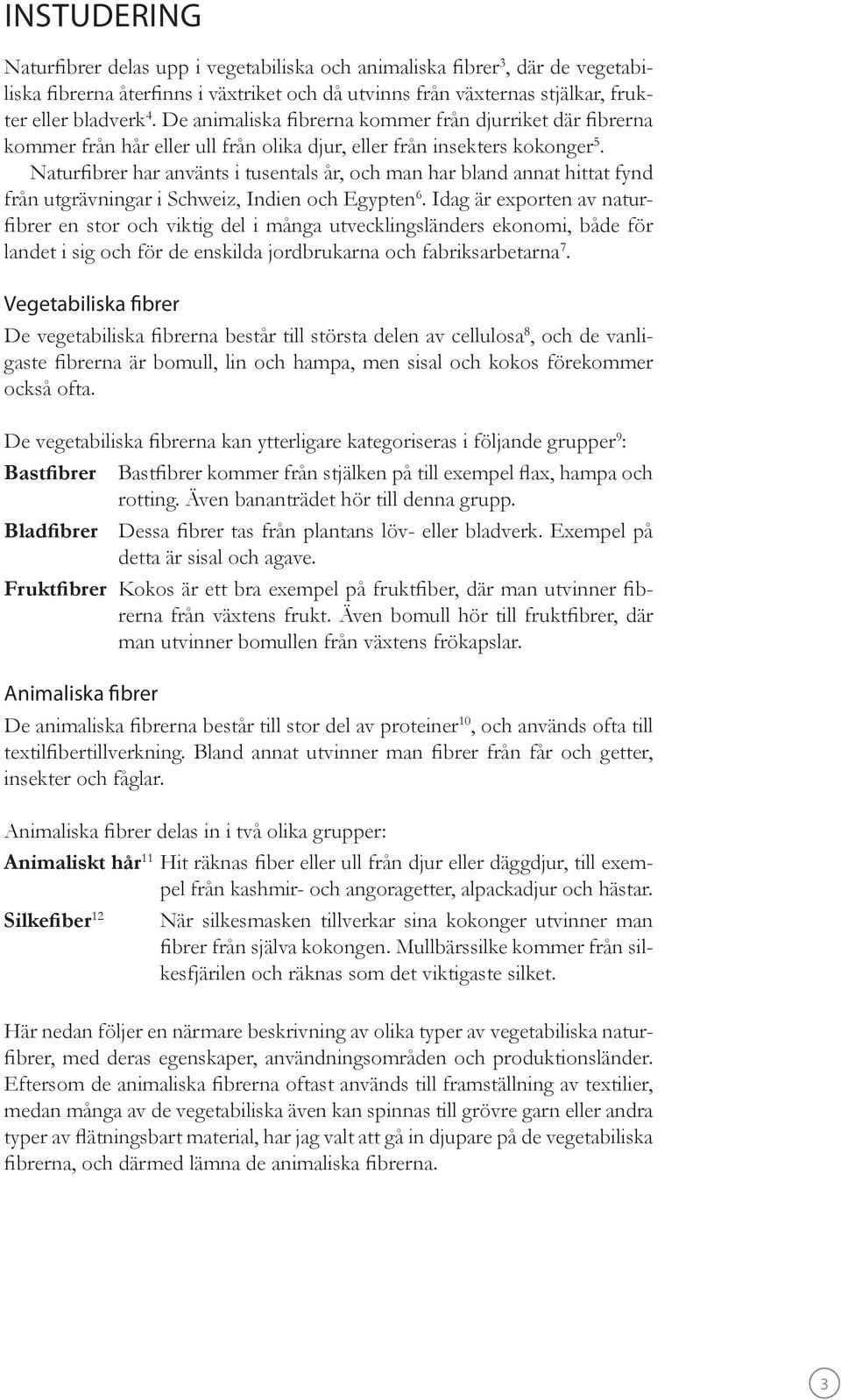 Naturfibrer har använts i tusentals år, och man har bland annat hittat fynd från utgrävningar i Schweiz, Indien och Egypten 6.