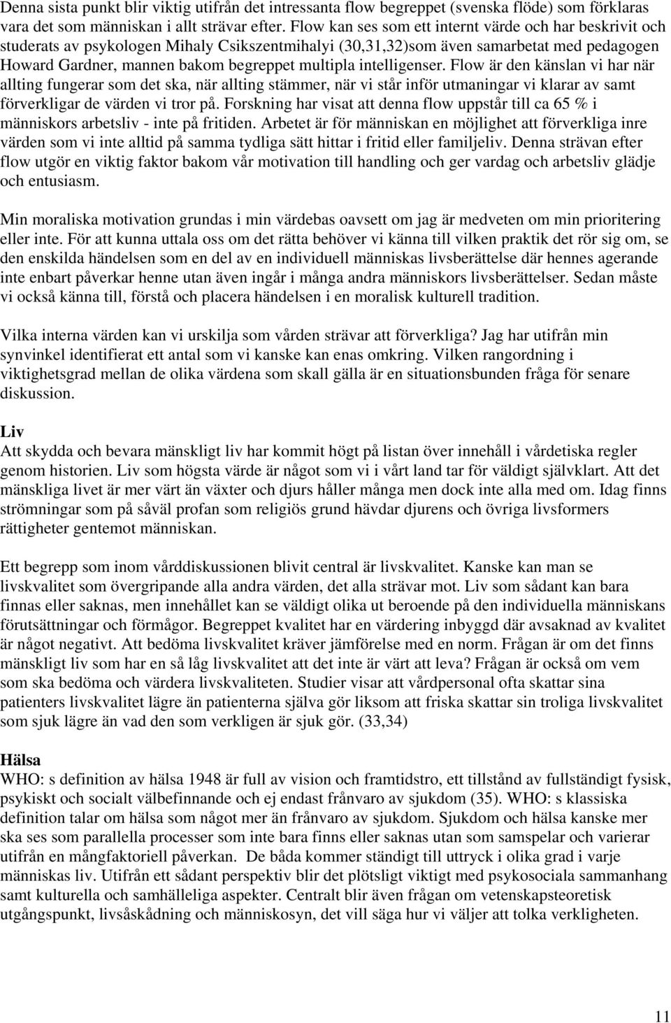 intelligenser. Flow är den känslan vi har när allting fungerar som det ska, när allting stämmer, när vi står inför utmaningar vi klarar av samt förverkligar de värden vi tror på.