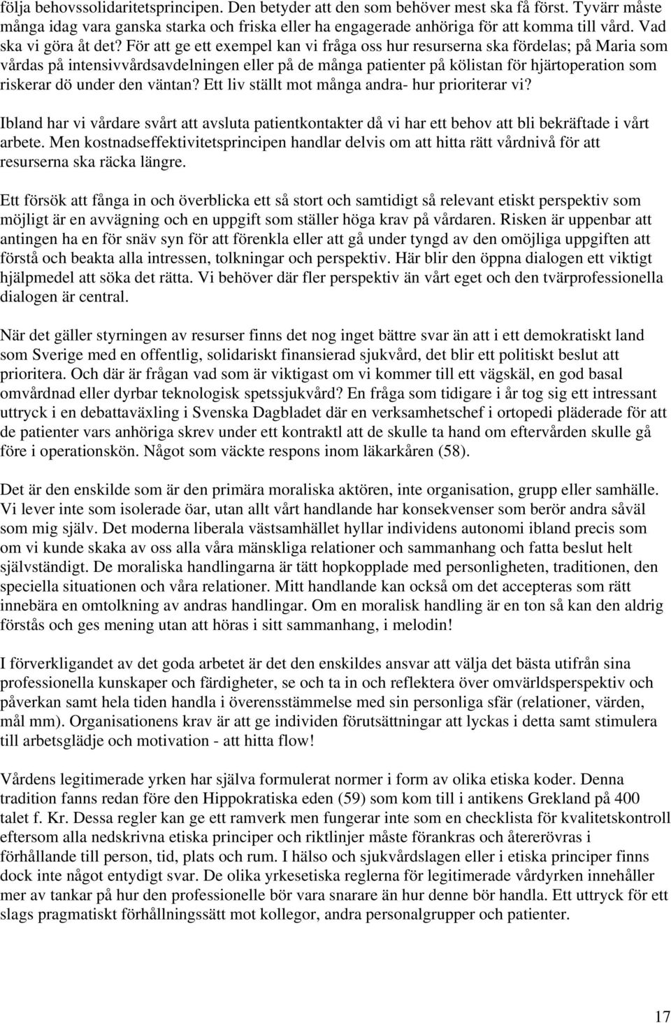 För att ge ett exempel kan vi fråga oss hur resurserna ska fördelas; på Maria som vårdas på intensivvårdsavdelningen eller på de många patienter på kölistan för hjärtoperation som riskerar dö under