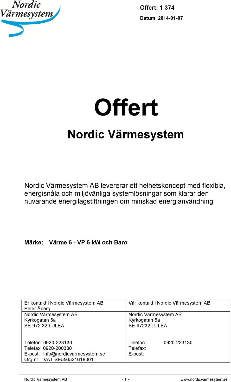 Värmesystem AB Kyrkogatan 5a SE-972 32 LULEÅ Vår kontakt i Nordic Värmesystem AB Nordic Värmesystem AB Kyrkogatan 5a SE-97232 LULEÅ Telefon: 0920-223130