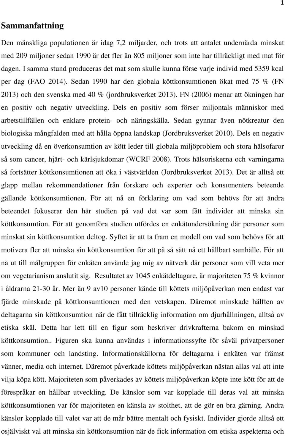 Sedan 1990 har den globala köttkonsumtionen ökat med 75 % (FN 2013) och den svenska med 40 % (jordbruksverket 2013). FN (2006) menar att ökningen har en positiv och negativ utveckling.