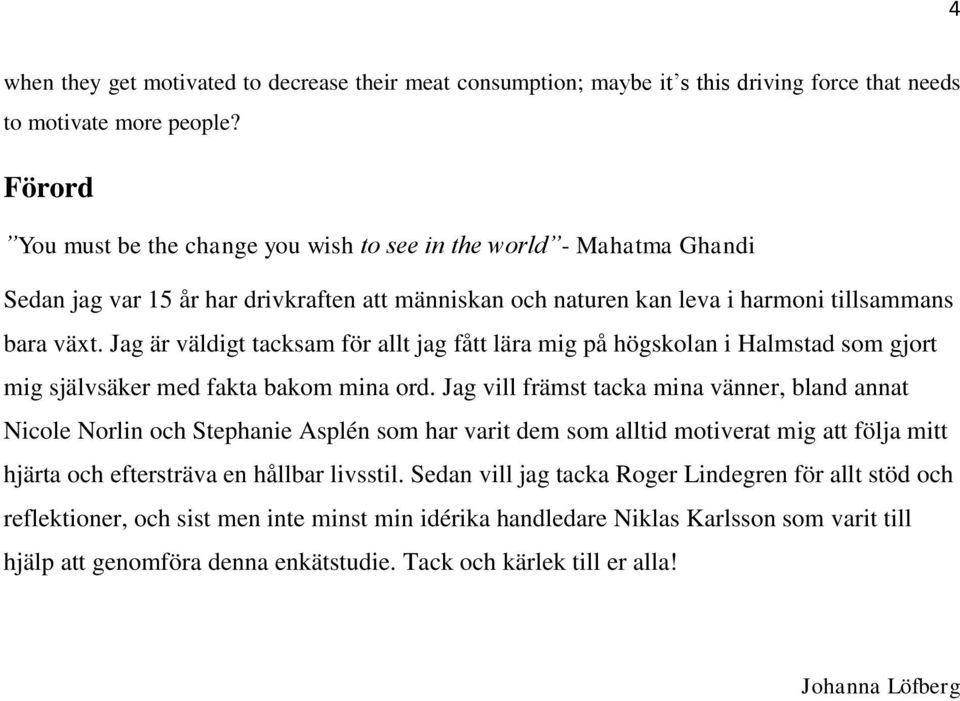 Jag är väldigt tacksam för allt jag fått lära mig på högskolan i Halmstad som gjort mig självsäker med fakta bakom mina ord.