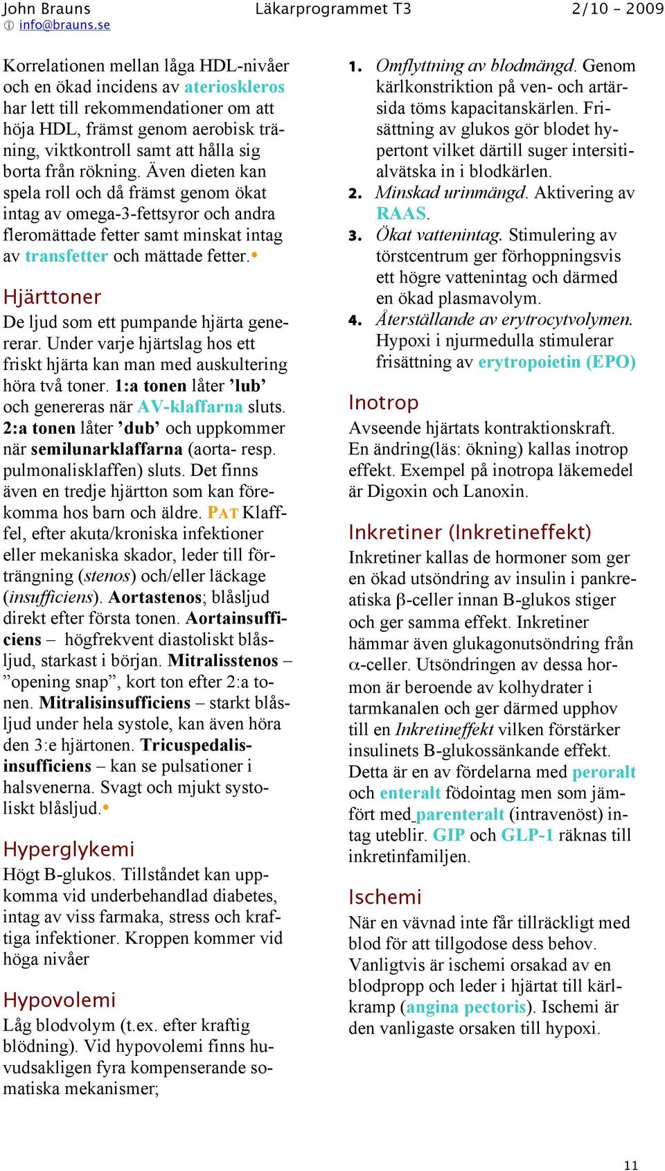 Hjärttoner De ljud som ett pumpande hjärta genererar. Under varje hjärtslag hos ett friskt hjärta kan man med auskultering höra två toner. 1:a tonen låter lub och genereras när AV-klaffarna sluts.