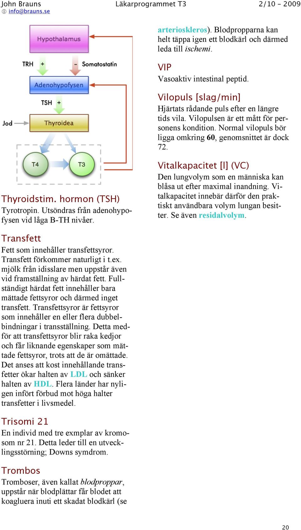 Vitalkapacitet [l] (VC) Den lungvolym som en människa kan blåsa ut efter maximal inandning. Vitalkapacitet innebär därför den praktiskt användbara volym lungan besitter. Se även residalvolym.