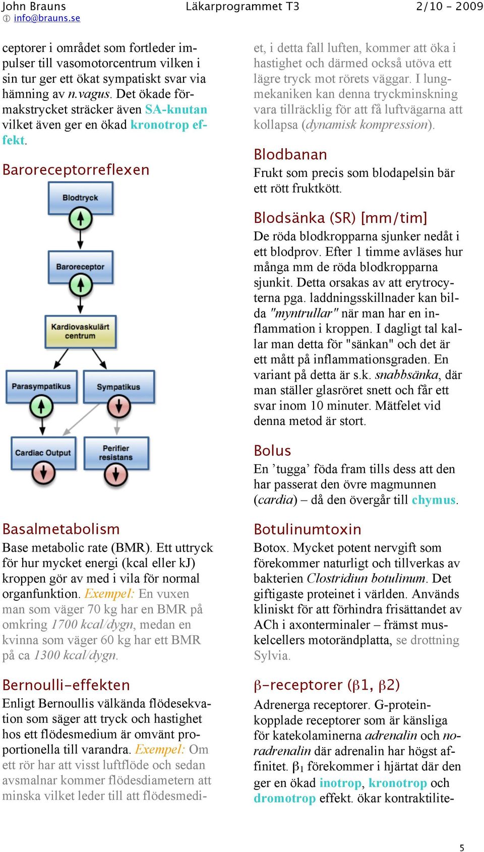 Baroreceptorreflexen Bernoulli-effekten Enligt Bernoullis välkända flödesekvation som säger att tryck och hastighet hos ett flödesmedium är omvänt proportionella till varandra.