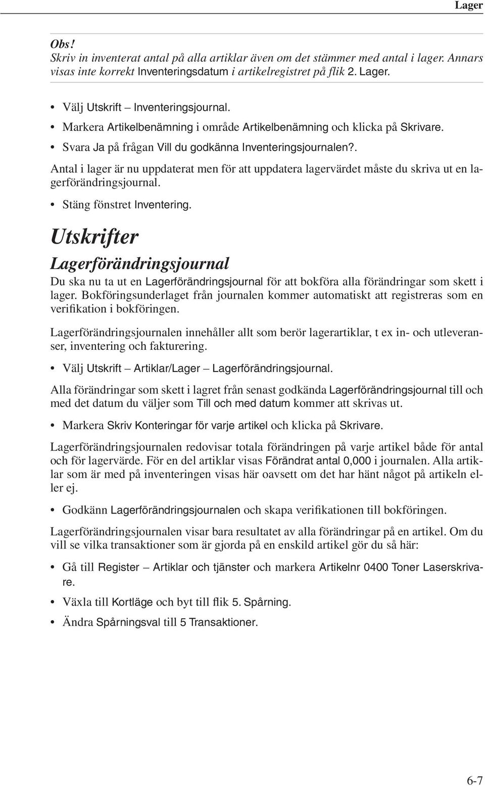 . Antal i lager är nu uppdaterat men för att uppdatera lagervärdet måste du skriva ut en lagerförändringsjournal. Stäng fönstret Inventering.