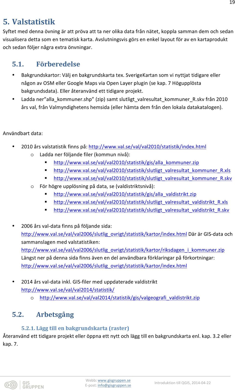 SverigeKartan som vi nyttjat tidigare eller någon av OSM eller Google Maps via Open Layer plugin (se kap. 7 Högupplösta bakgrundsdata). Eller återanvänd ett tidigare projekt. Ladda ner alla_kommuner.