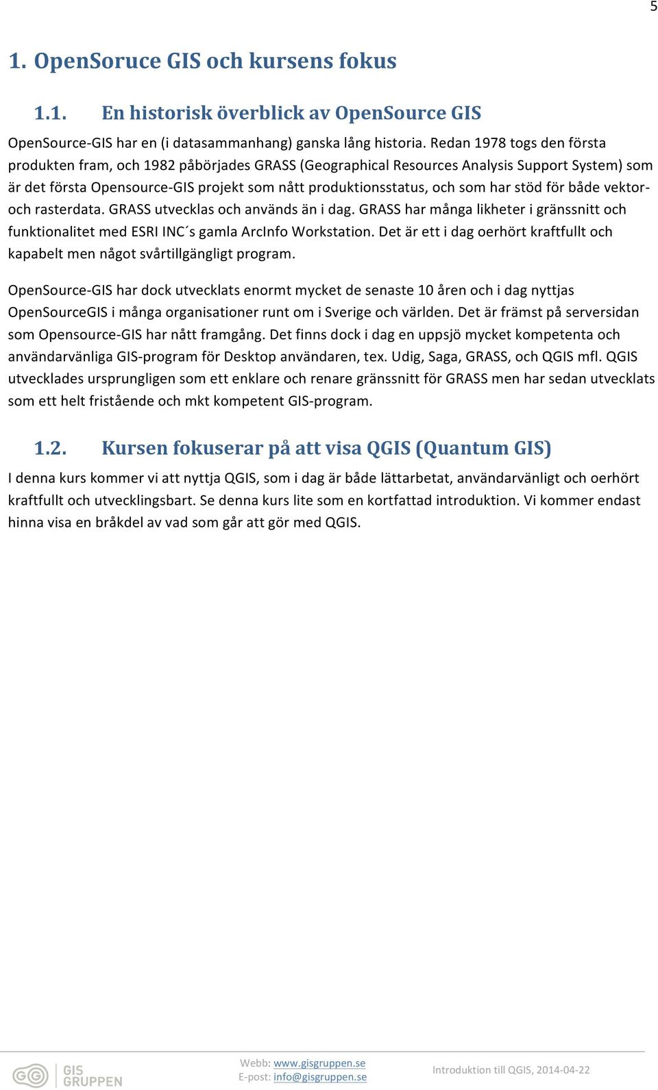 stöd för både vektor- och rasterdata. GRASS utvecklas och används än i dag. GRASS har många likheter i gränssnitt och funktionalitet med ESRI INC s gamla ArcInfo Workstation.