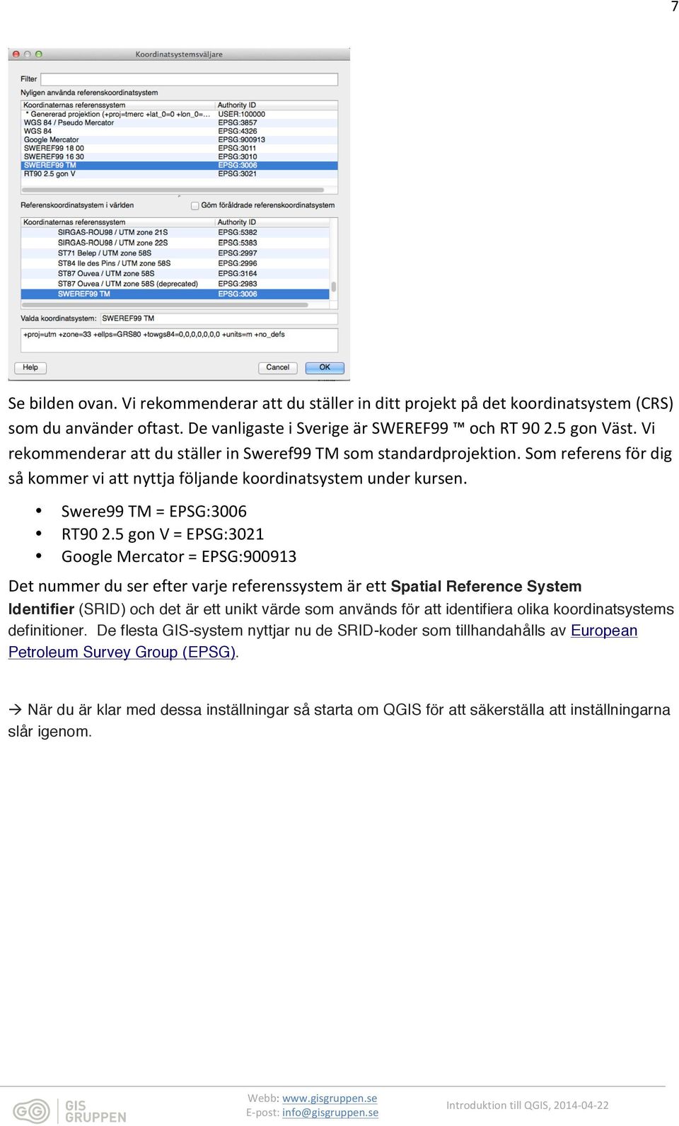 5 gon V = EPSG:3021 Google Mercator = EPSG:900913 Det nummer du ser efter varje referenssystem är ett Spatial Reference System Identifier (SRID) och det är ett unikt värde som används för att