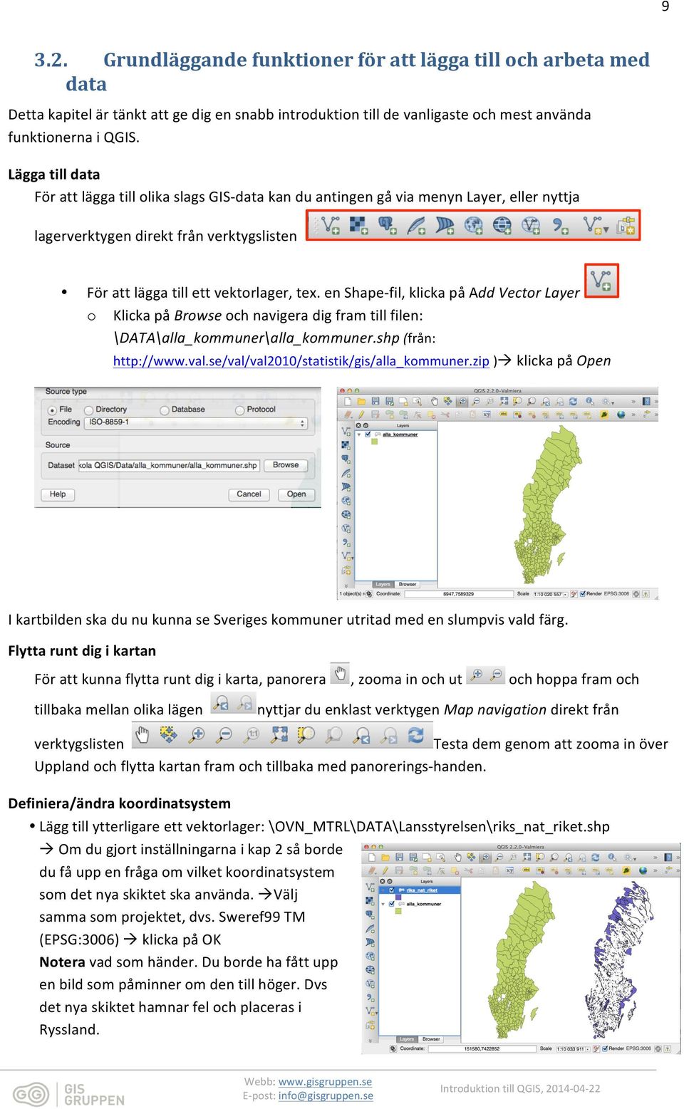 en Shape- fil, klicka på Add Vector Layer o Klicka på Browse och navigera dig fram till filen: \DATA\alla_kommuner\alla_kommuner.shp (från: http://www.val.se/val/val2010/statistik/gis/alla_kommuner.