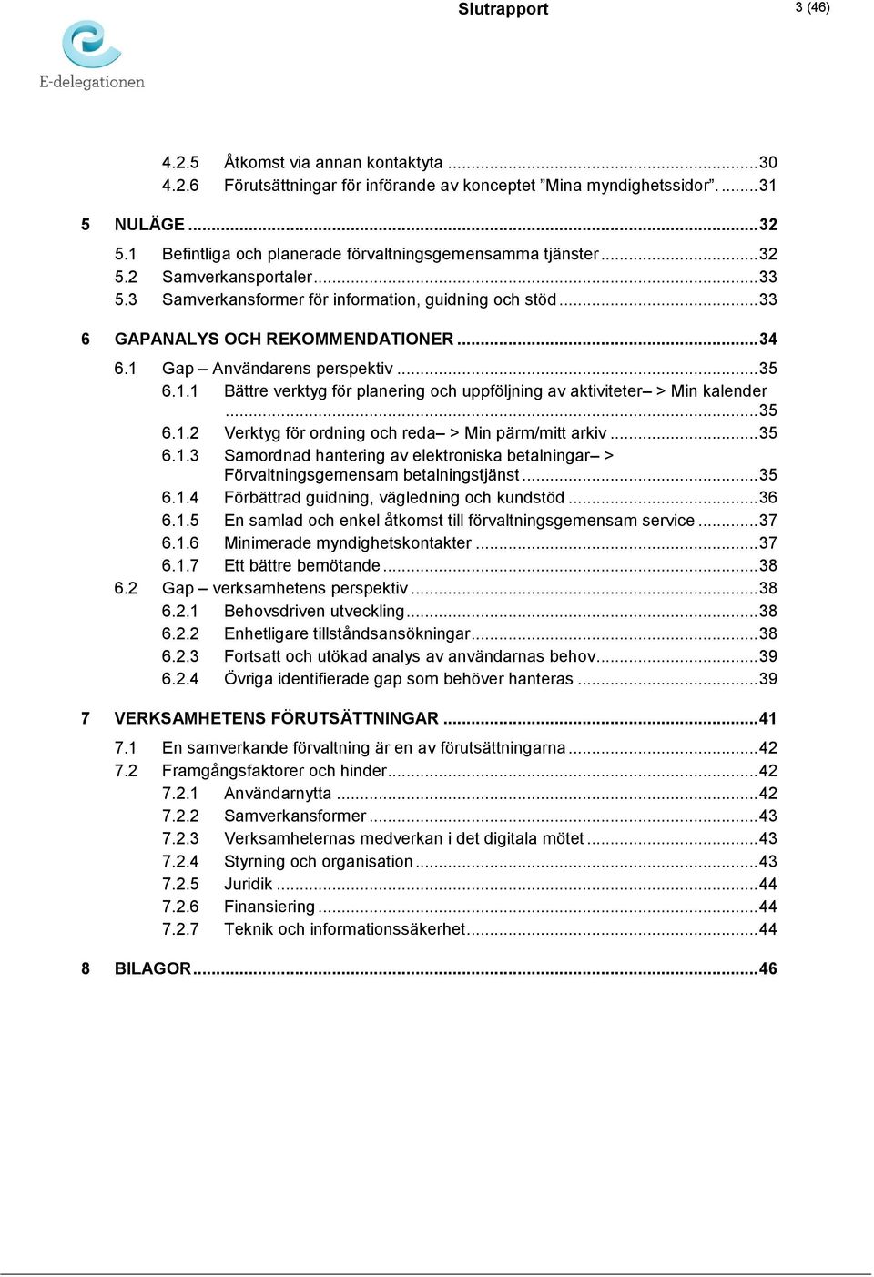 1 Gap Användarens perspektiv... 35 6.1.1 Bättre verktyg för planering och uppföljning av aktiviteter > Min kalender... 35 6.1.2 Verktyg för ordning och reda > Min pärm/mitt arkiv... 35 6.1.3 Samordnad hantering av elektroniska betalningar > Förvaltningsgemensam betalningstjänst.