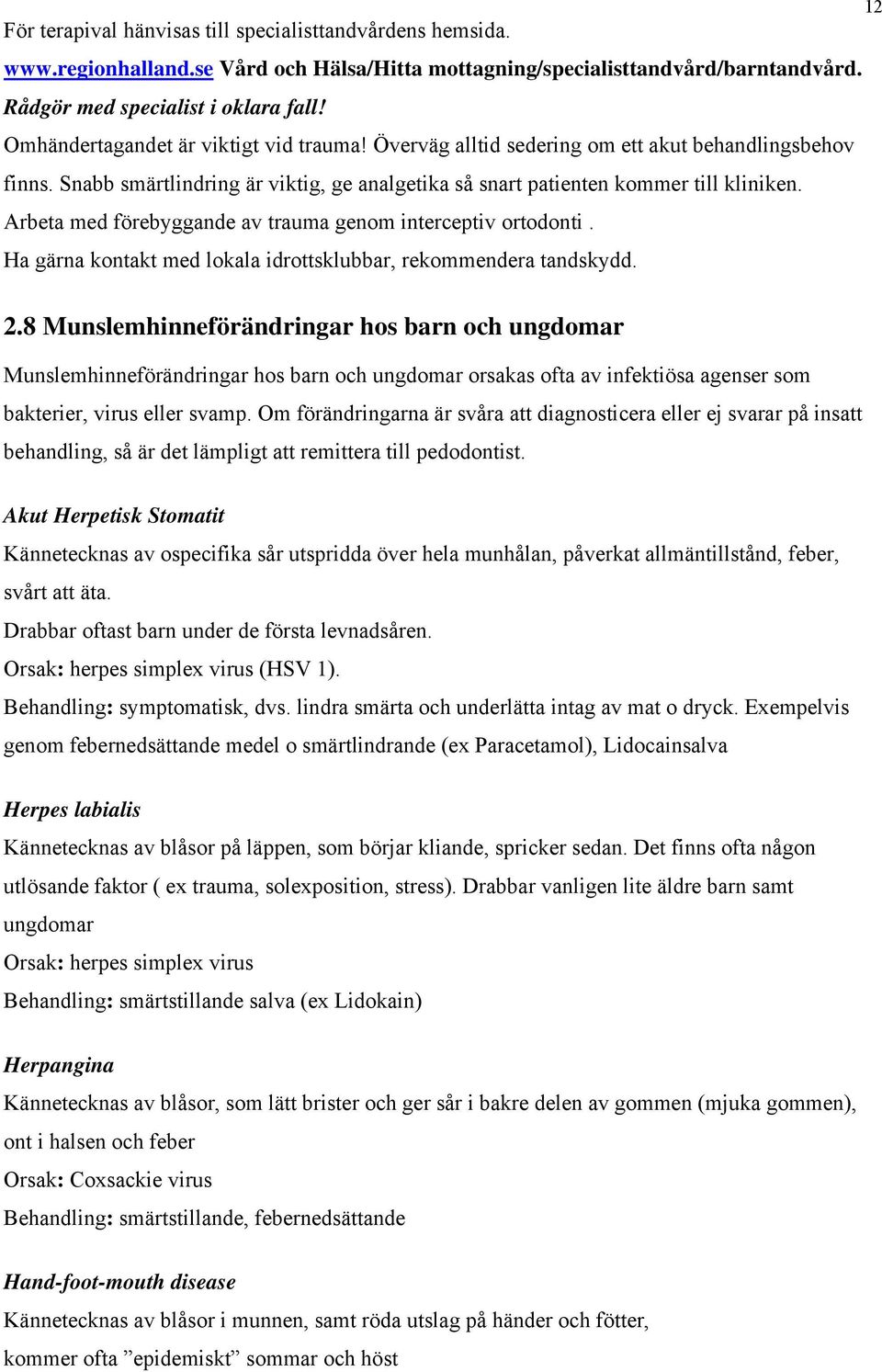 Arbeta med förebyggande av trauma genom interceptiv ortodonti. Ha gärna kontakt med lokala idrottsklubbar, rekommendera tandskydd. 2.