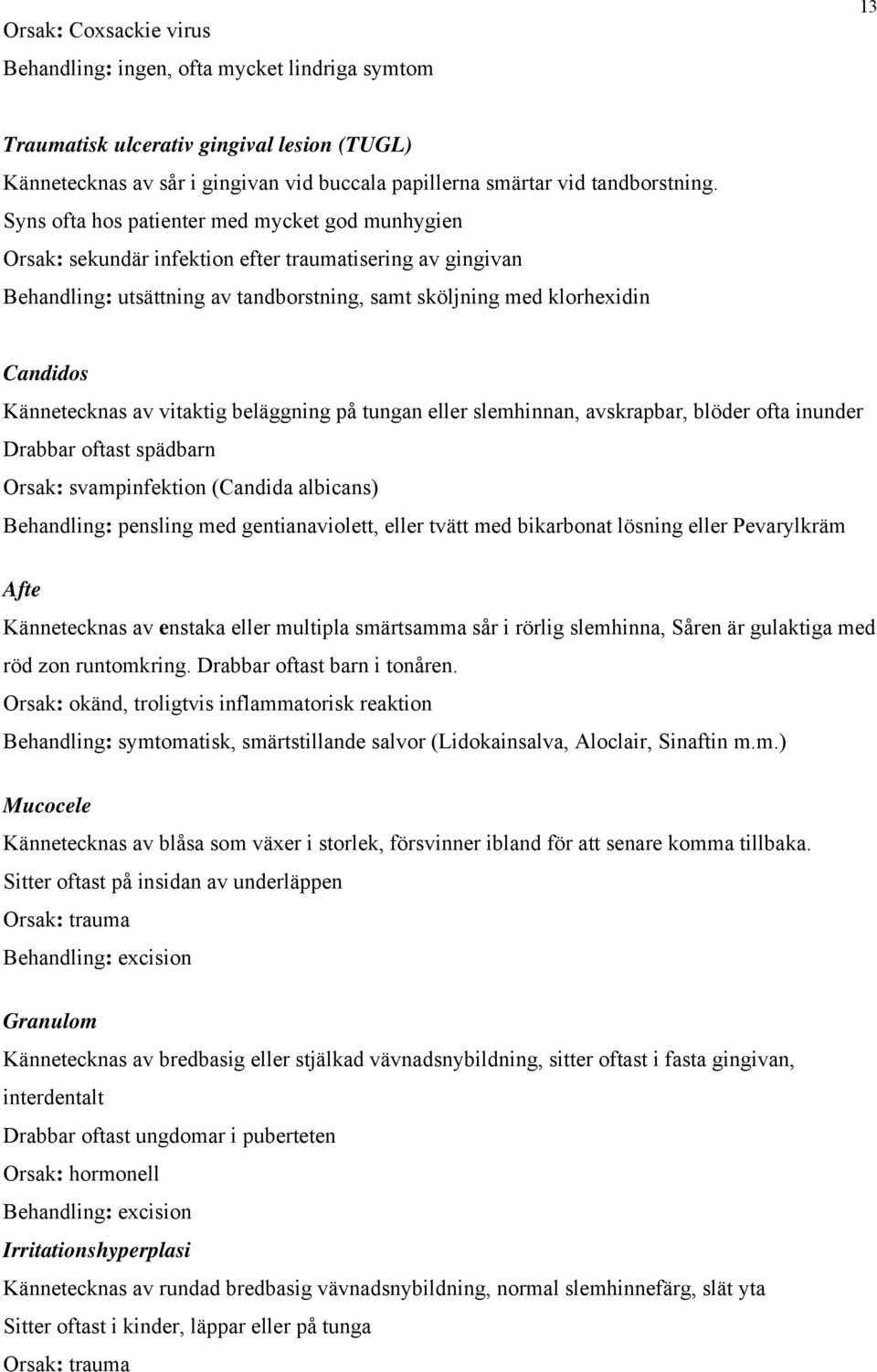 Kännetecknas av vitaktig beläggning på tungan eller slemhinnan, avskrapbar, blöder ofta inunder Drabbar oftast spädbarn Orsak: svampinfektion (Candida albicans) Behandling: pensling med