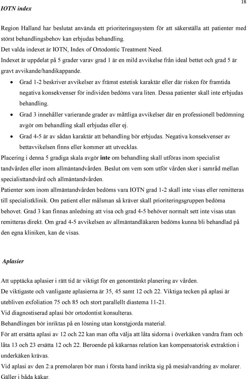 Grad 1-2 beskriver avvikelser av främst estetisk karaktär eller där risken för framtida negativa konsekvenser för individen bedöms vara liten. Dessa patienter skall inte erbjudas behandling.