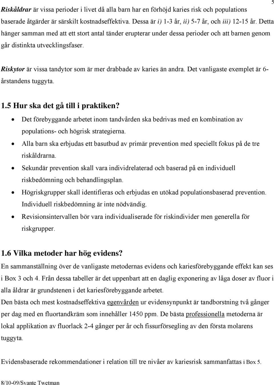 Riskytor är vissa tandytor som är mer drabbade av karies än andra. Det vanligaste exemplet är 6- årstandens tuggyta. 1.5 Hur ska det gå till i praktiken?