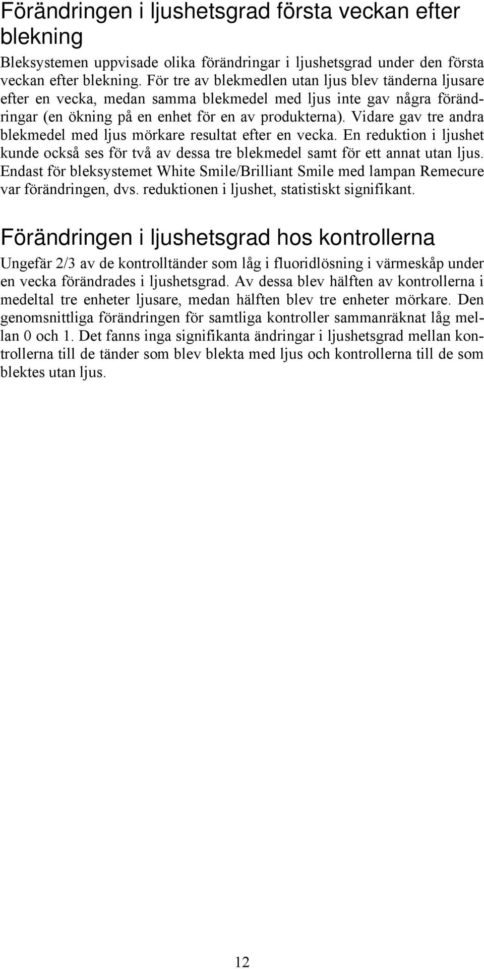 Vidare gav tre andra blekmedel med ljus mörkare resultat efter en vecka. En reduktion i ljushet kunde också ses för två av dessa tre blekmedel samt för ett annat utan ljus.