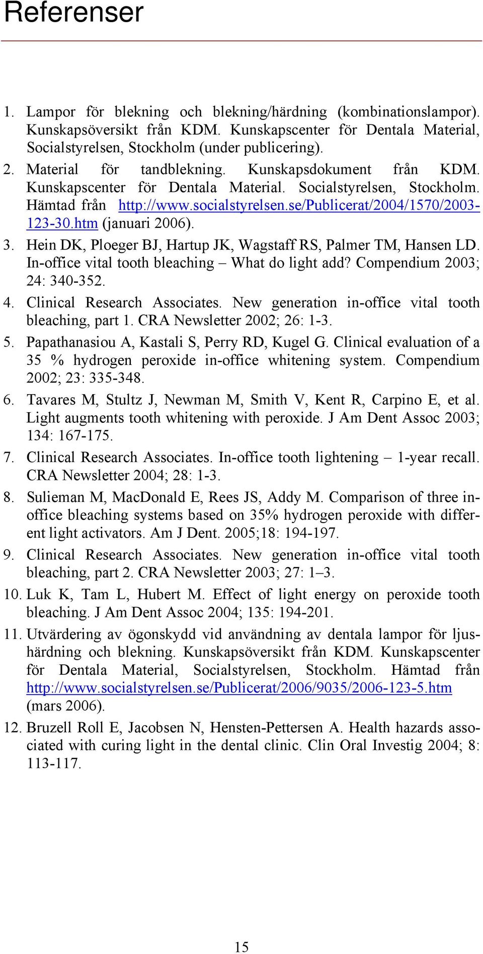 htm (januari 2006). 3. Hein DK, Ploeger BJ, Hartup JK, Wagstaff RS, Palmer TM, Hansen LD. In-office vital tooth bleaching What do light add? Compendium 2003; 24: 340-352. 4.