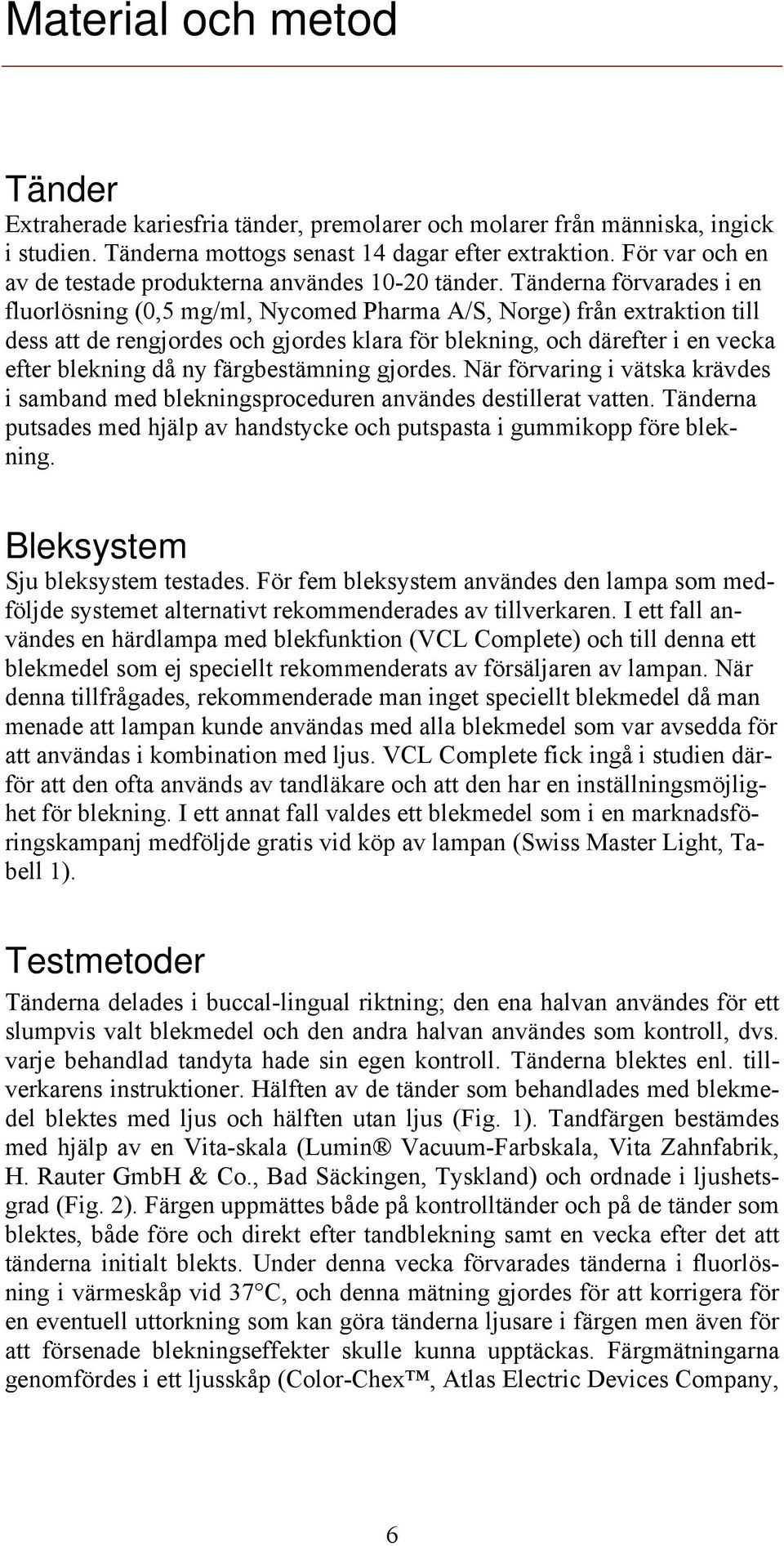 Tänderna förvarades i en fluorlösning (0,5 mg/ml, Nycomed Pharma A/S, Norge) från extraktion till dess att de rengjordes och gjordes klara för blekning, och därefter i en vecka efter blekning då ny