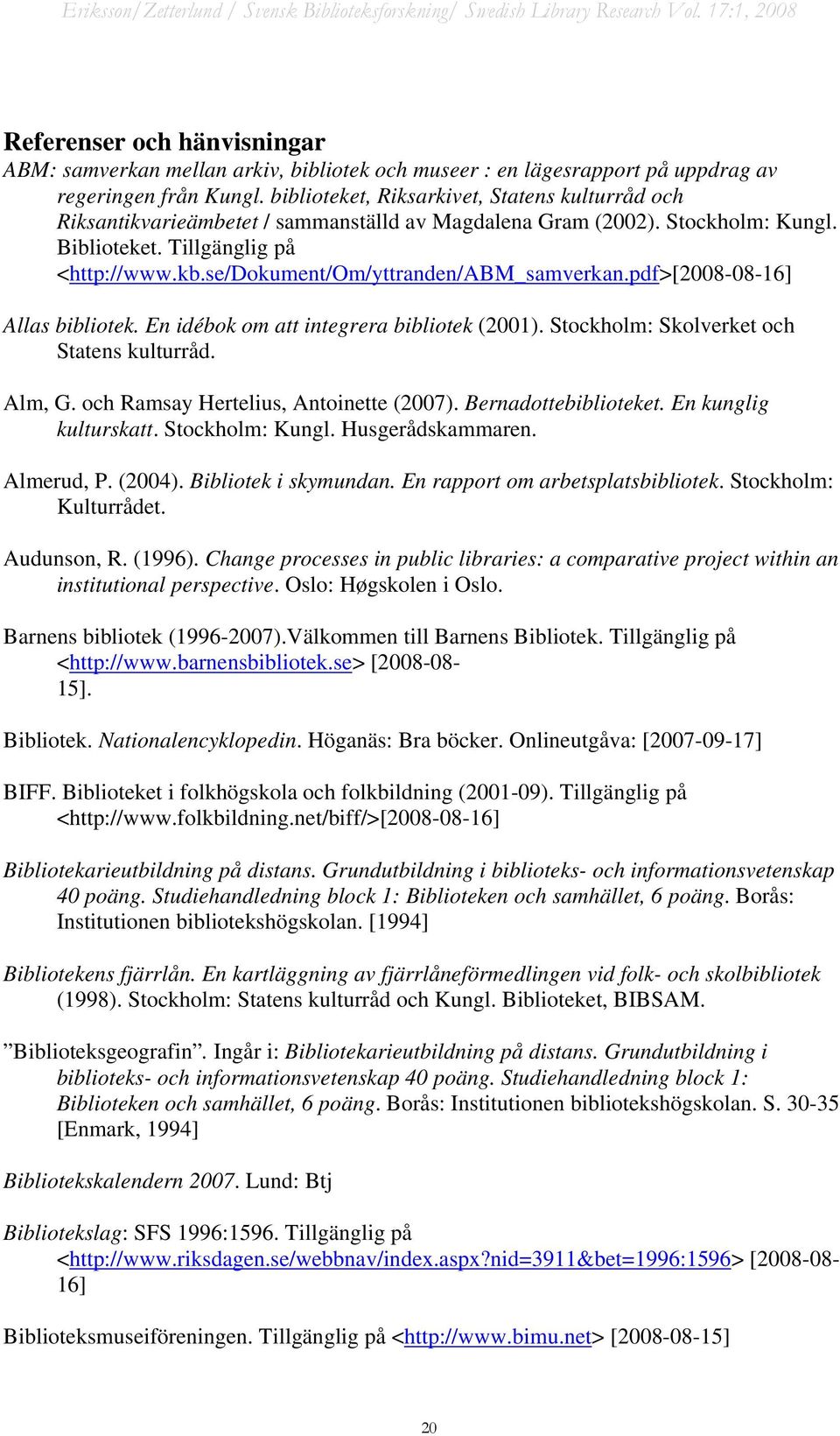 se/dokument/om/yttranden/abm_samverkan.pdf>[2008-08-16] Allas bibliotek. En idébok om att integrera bibliotek (2001). Stockholm: Skolverket och Statens kulturråd. Alm, G.