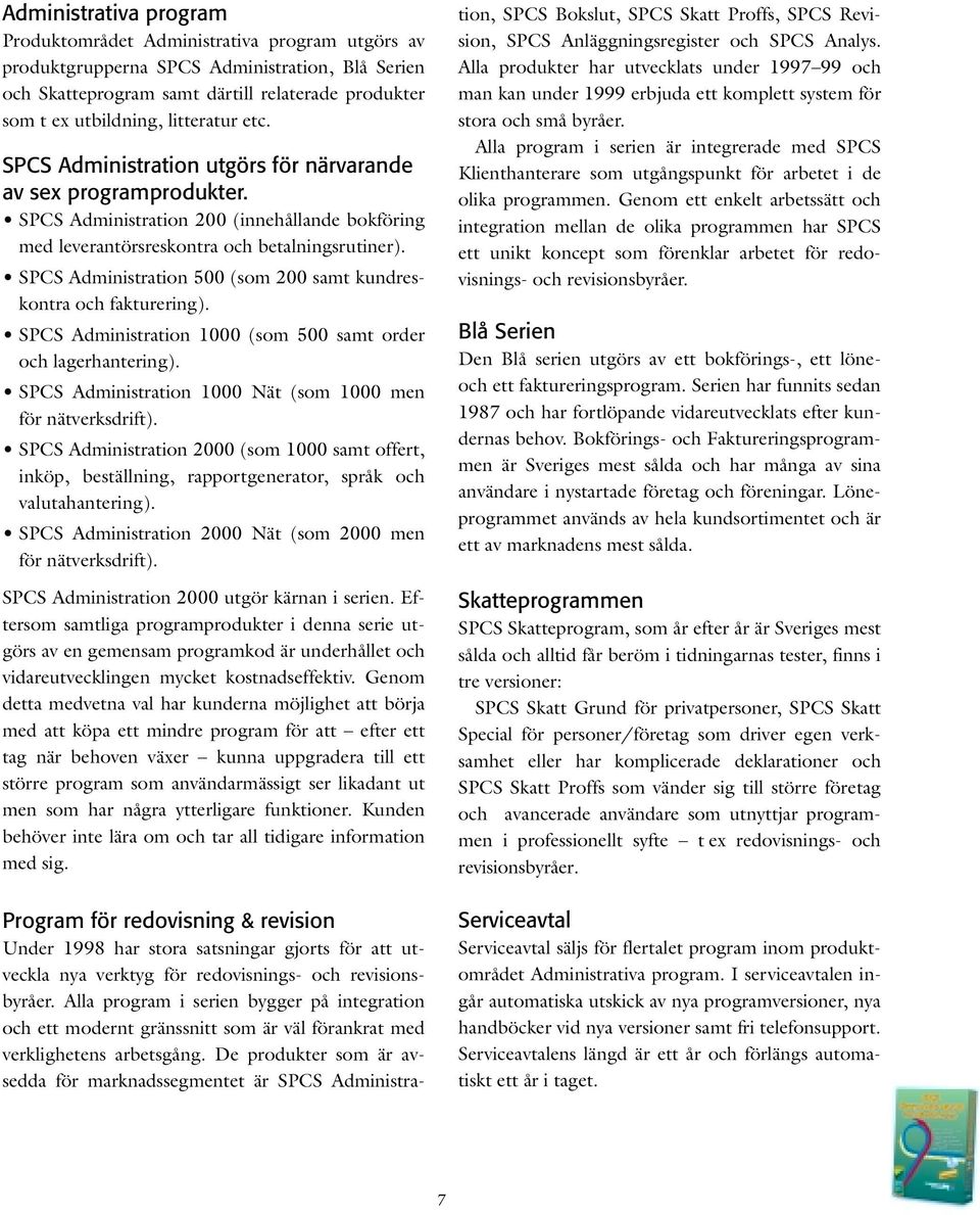 SPCS Administration 500 (som 200 samt kundreskontra och fakturering). SPCS Administration 1000 (som 500 samt order och lagerhantering). SPCS Administration 1000 Nät (som 1000 men för nätverksdrift).