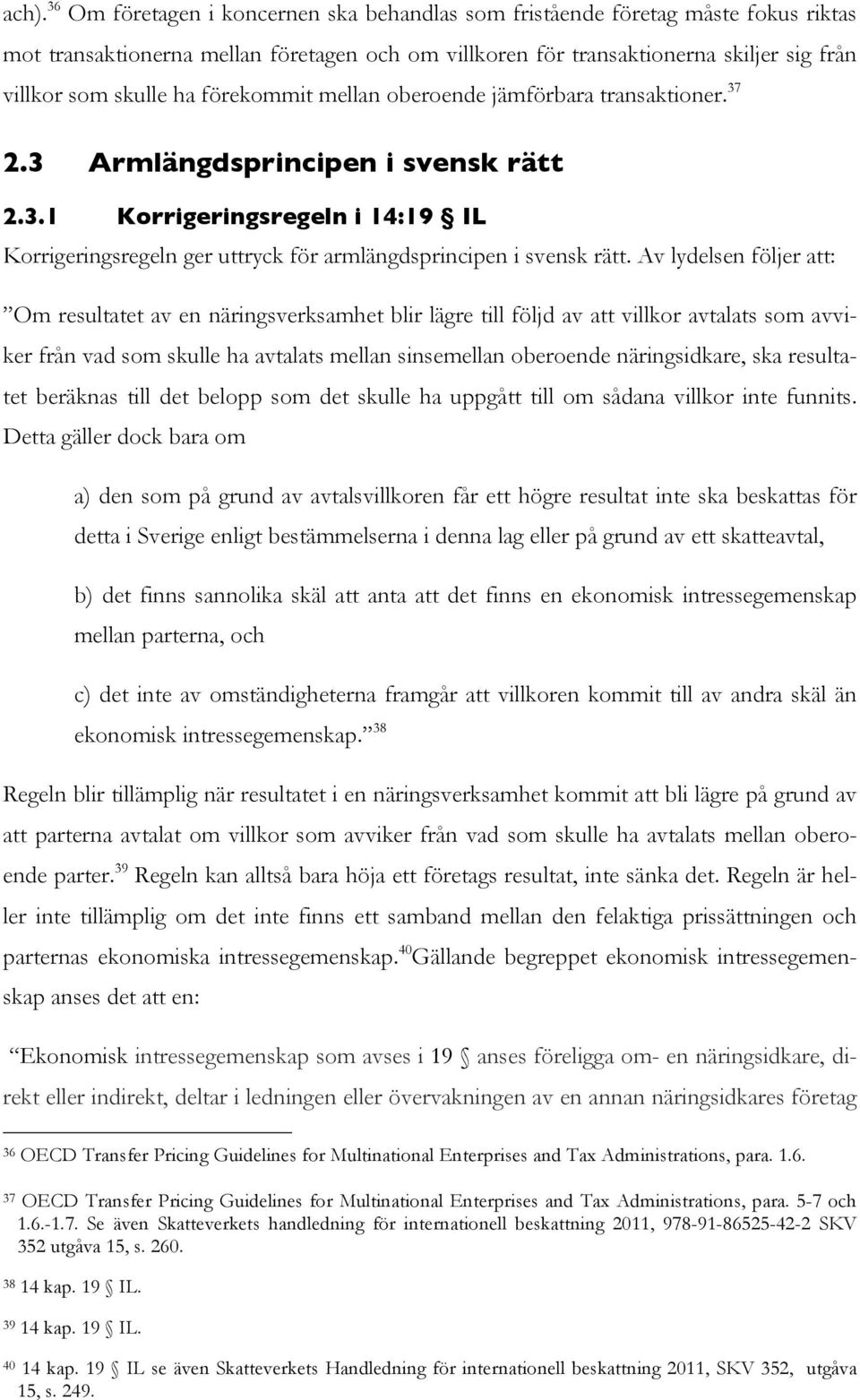 Av lydelsen följer att: Om resultatet av en näringsverksamhet blir lägre till följd av att villkor avtalats som avviker från vad som skulle ha avtalats mellan sinsemellan oberoende näringsidkare, ska