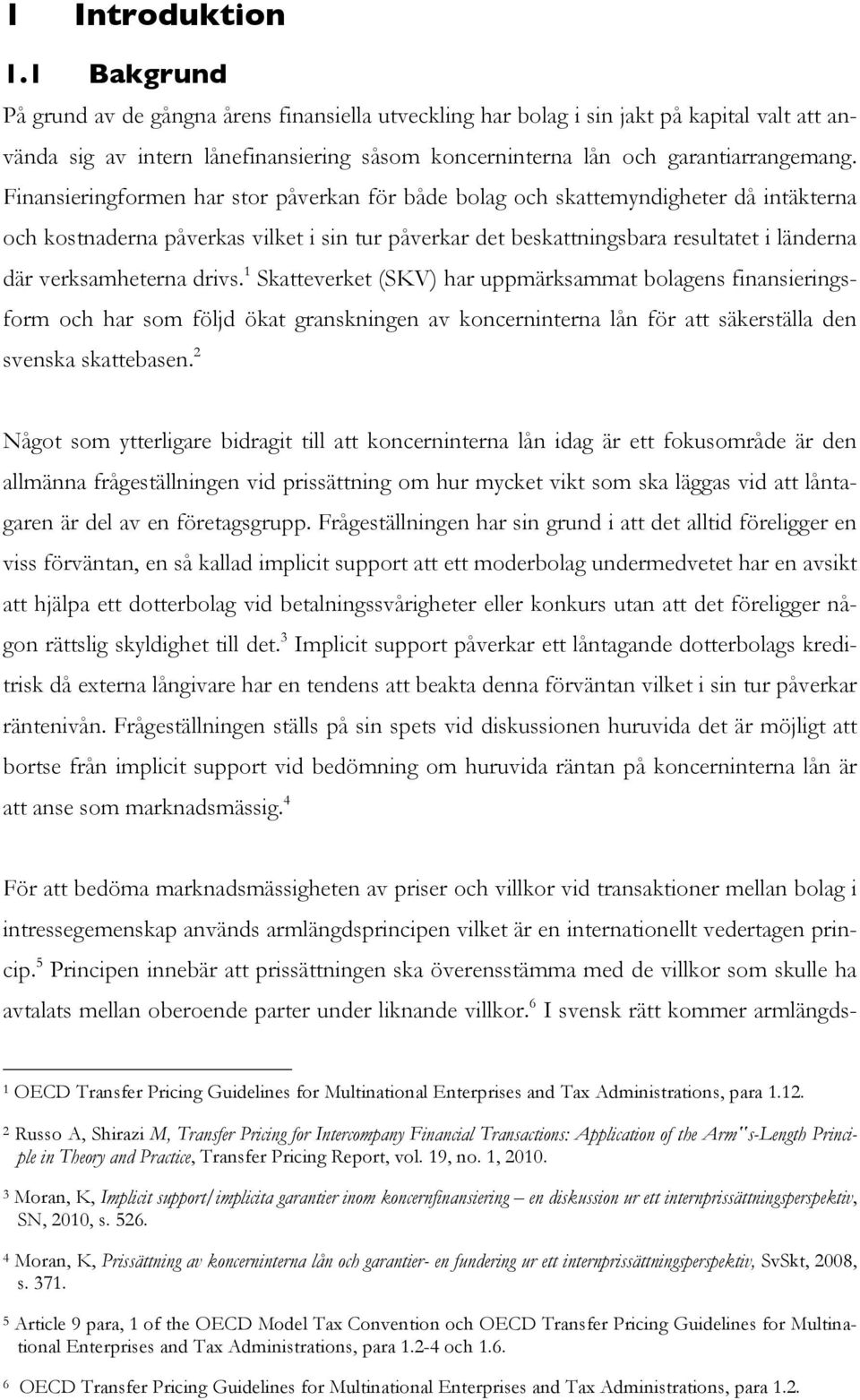 Finansieringformen har stor påverkan för både bolag och skattemyndigheter då intäkterna och kostnaderna påverkas vilket i sin tur påverkar det beskattningsbara resultatet i länderna där