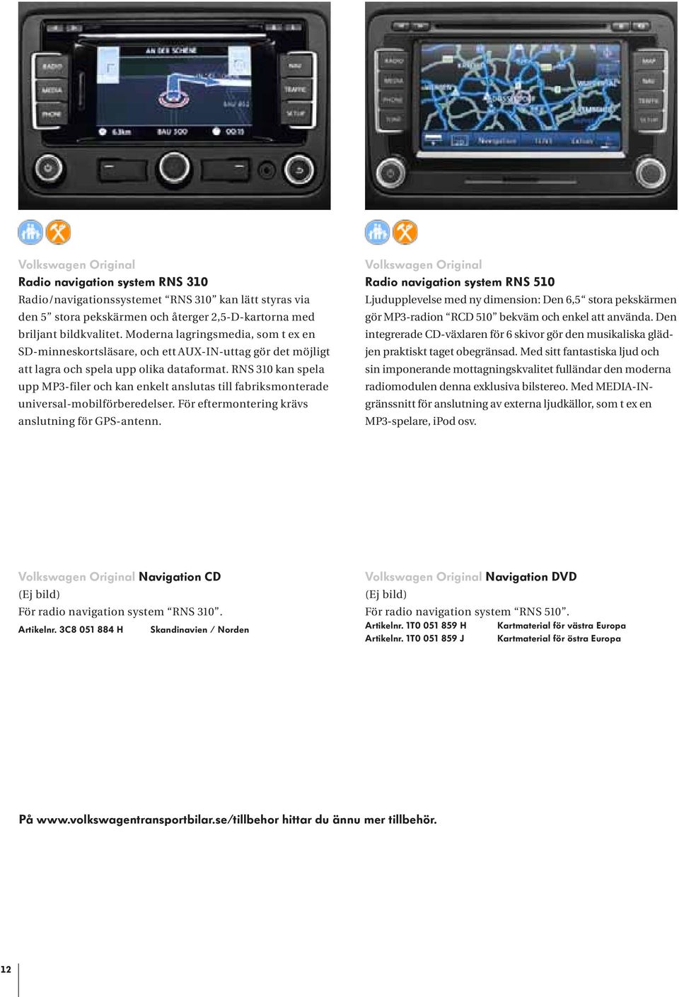 RNS 310 kan spela upp MP3-filer och kan enkelt anslutas till fabriksmonterade universal-mobilförberedelser. För eftermontering krävs anslutning för GPS-antenn.