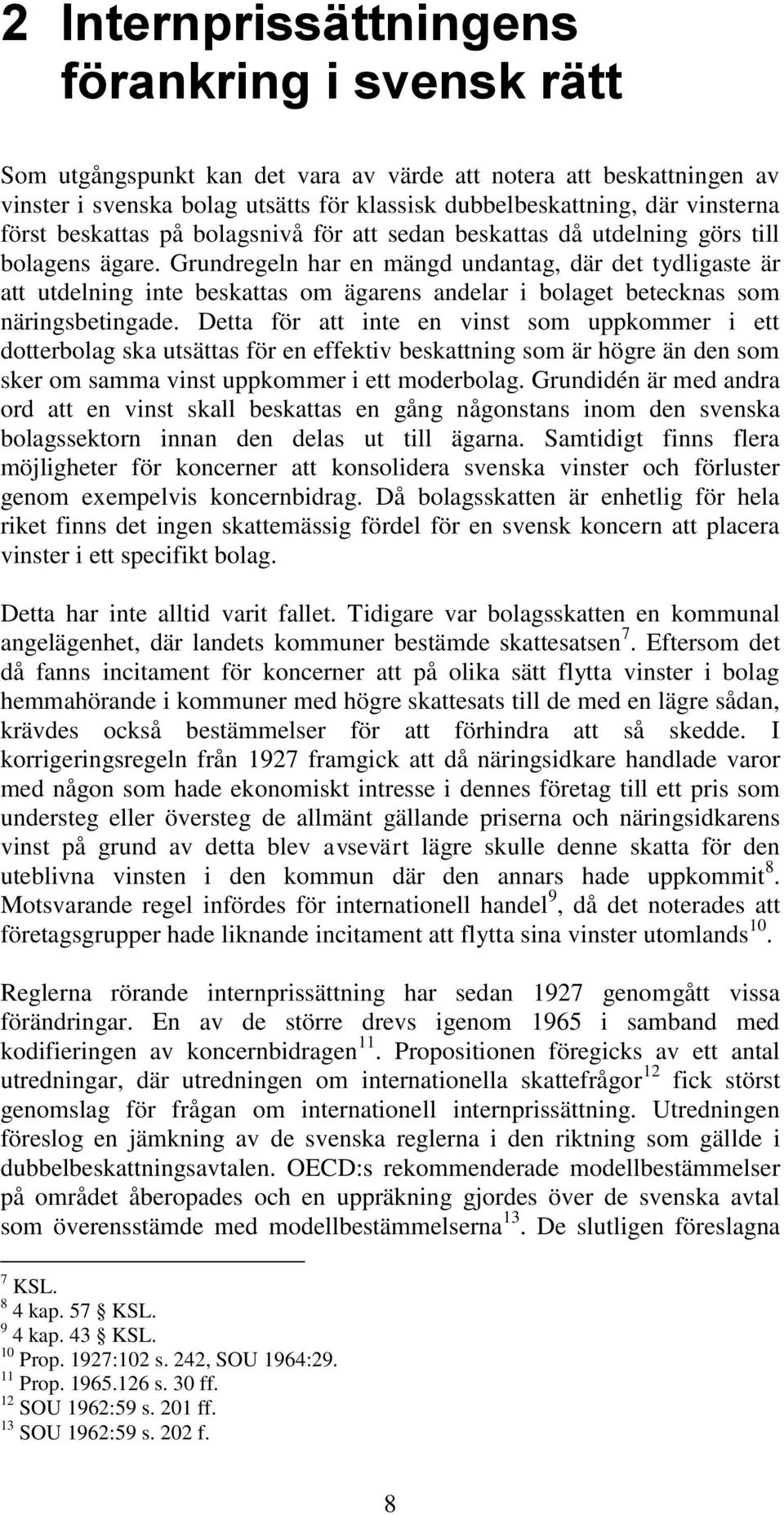 Grundregeln har en mängd undantag, där det tydligaste är att utdelning inte beskattas om ägarens andelar i bolaget betecknas som näringsbetingade.