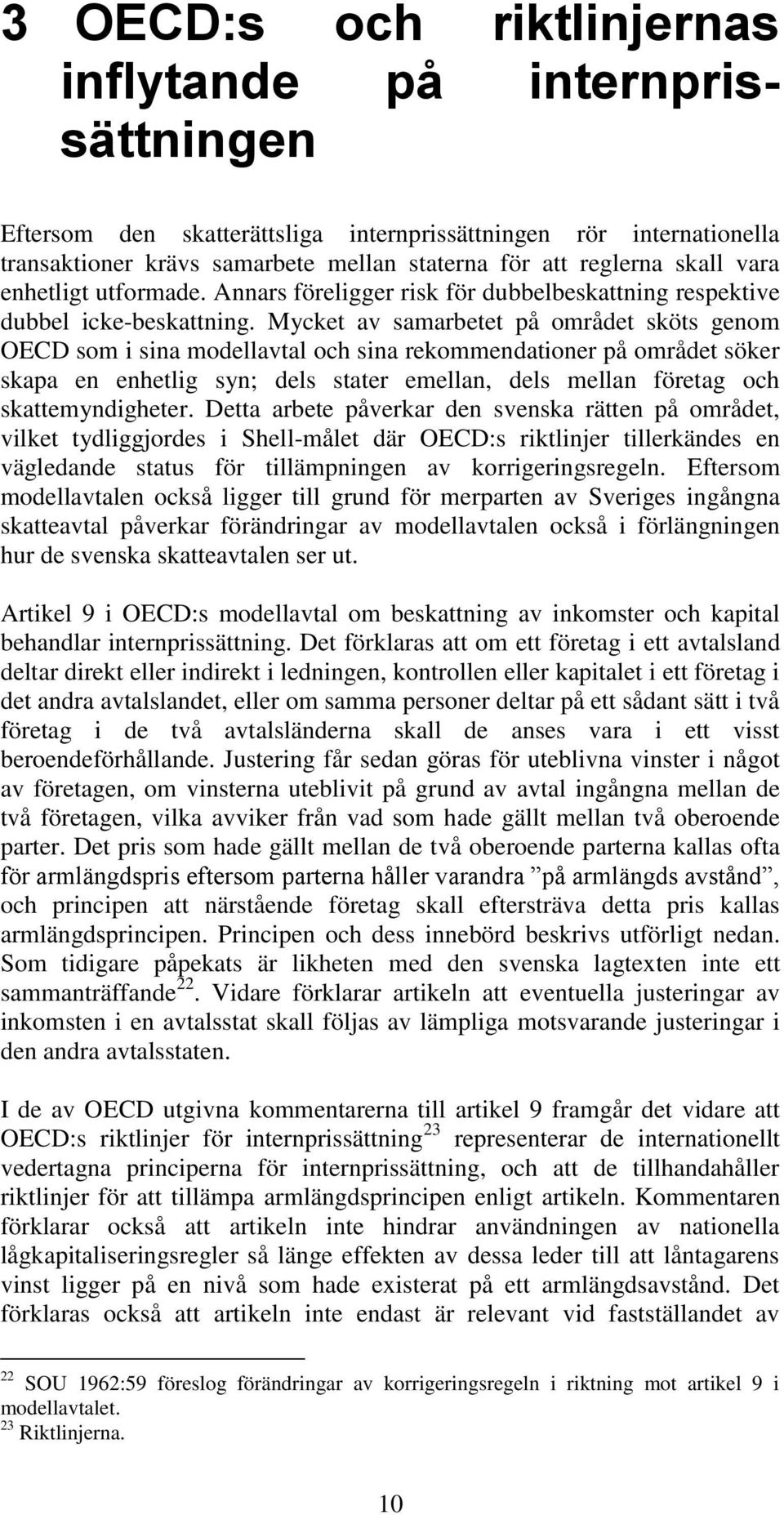 Mycket av samarbetet på området sköts genom OECD som i sina modellavtal och sina rekommendationer på området söker skapa en enhetlig syn; dels stater emellan, dels mellan företag och