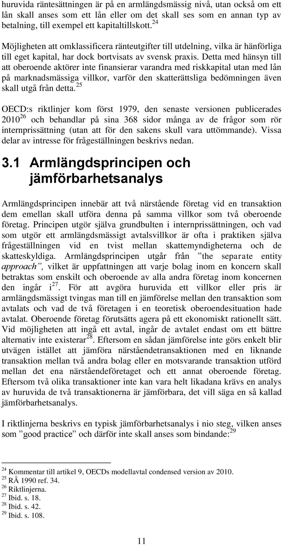 Detta med hänsyn till att oberoende aktörer inte finansierar varandra med riskkapital utan med lån på marknadsmässiga villkor, varför den skatterättsliga bedömningen även skall utgå från detta.