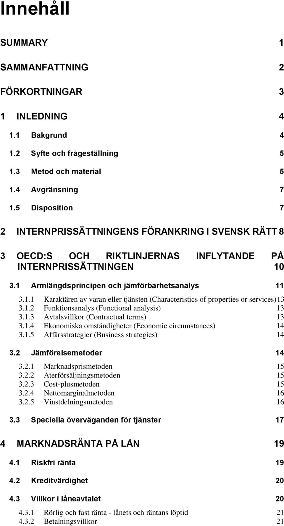 3.1 Armlängdsprincipen och jämförbarhetsanalys 11 3.1.1 Karaktären av varan eller tjänsten (Characteristics of properties or services)13 3.1.2 Funktionsanalys (Functional analysis) 13 3.1.3 Avtalsvillkor (Contractual terms) 13 3.