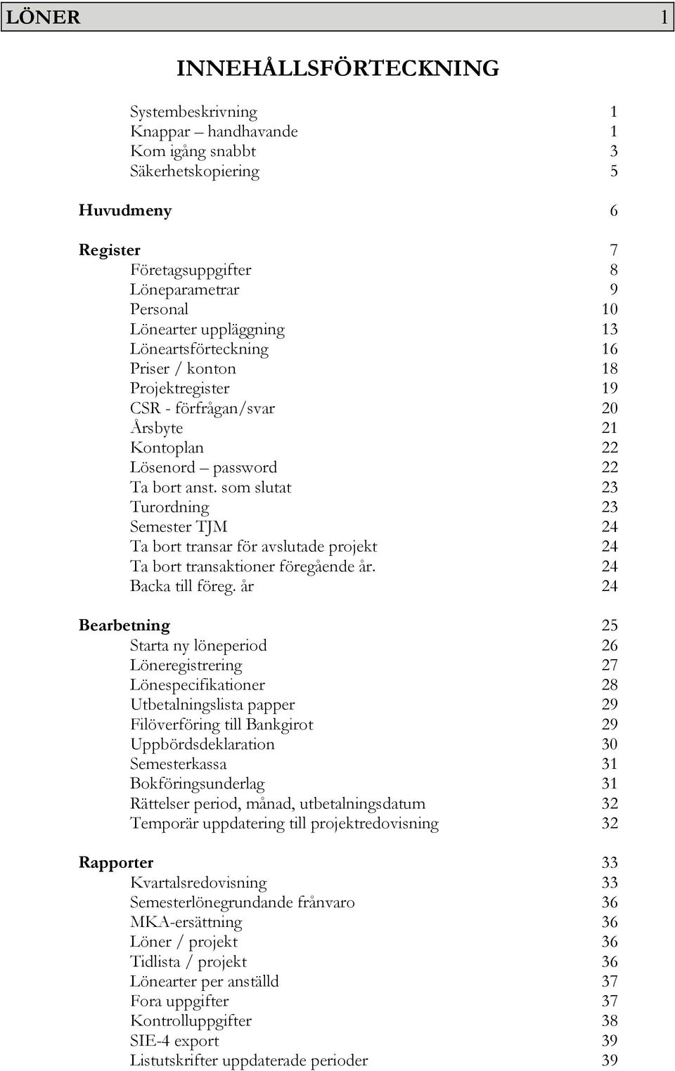 som slutat 23 Turordning 23 Semester TJM 24 Ta bort transar för avslutade projekt 24 Ta bort transaktioner föregående år. 24 Backa till föreg.