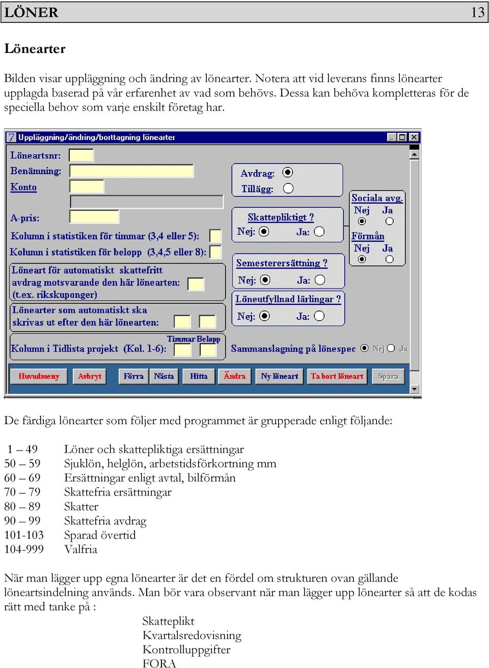 De färdiga lönearter som följer med programmet är grupperade enligt följande: 1 49 Löner och skattepliktiga ersättningar 50 59 Sjuklön, helglön, arbetstidsförkortning mm 60 69 Ersättningar enligt