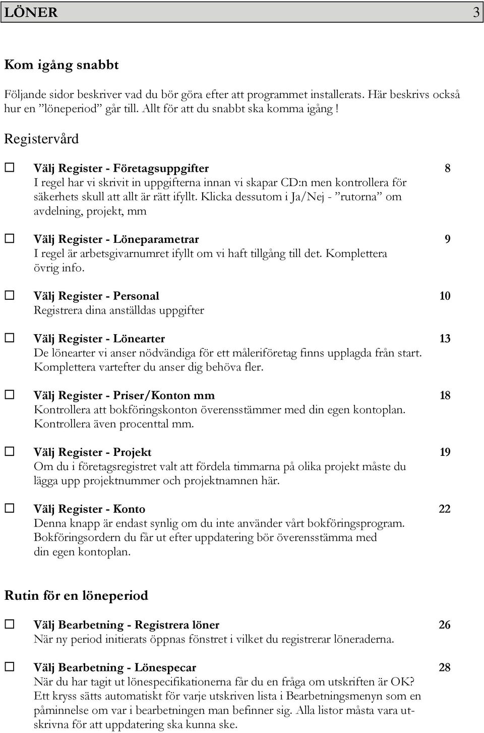 Klicka dessutom i Ja/Nej - rutorna om avdelning, projekt, mm Välj Register - Löneparametrar 9 I regel är arbetsgivarnumret ifyllt om vi haft tillgång till det. Komplettera övrig info.