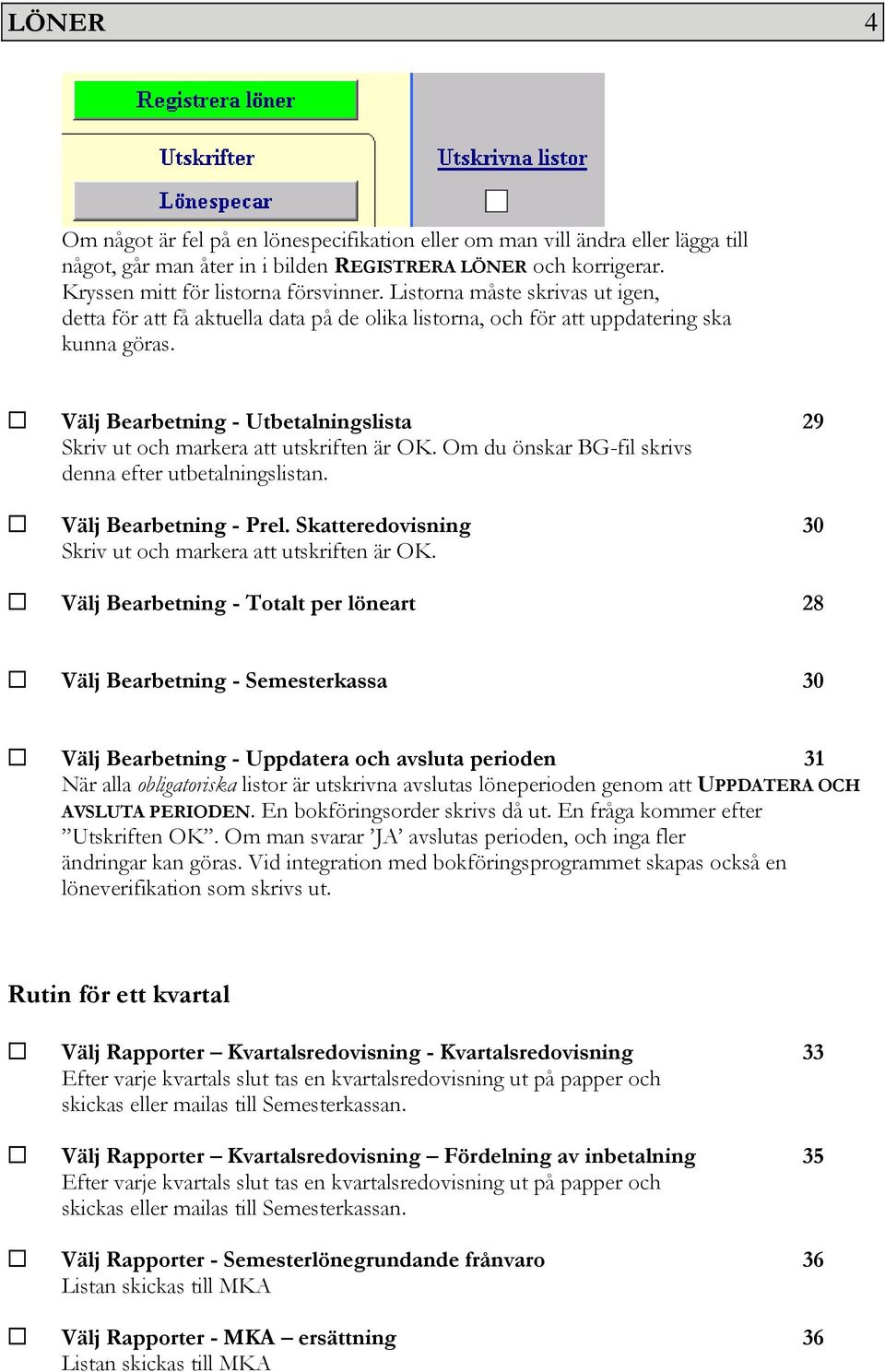 Välj Bearbetning - Utbetalningslista 29 Skriv ut och markera att utskriften är OK. Om du önskar BG-fil skrivs denna efter utbetalningslistan. Välj Bearbetning - Prel.