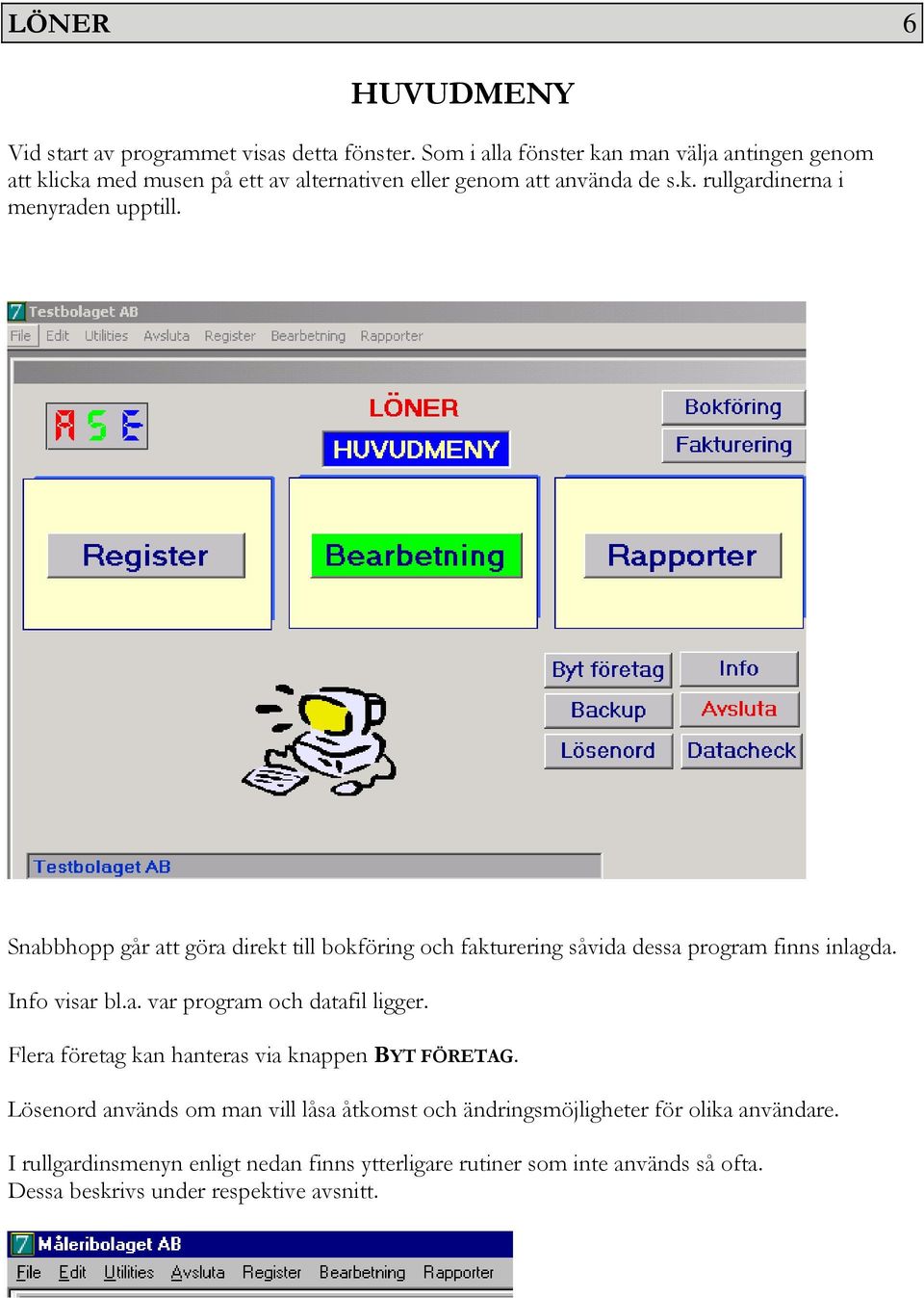 Snabbhopp går att göra direkt till bokföring och fakturering såvida dessa program finns inlagda. Info visar bl.a. var program och datafil ligger.