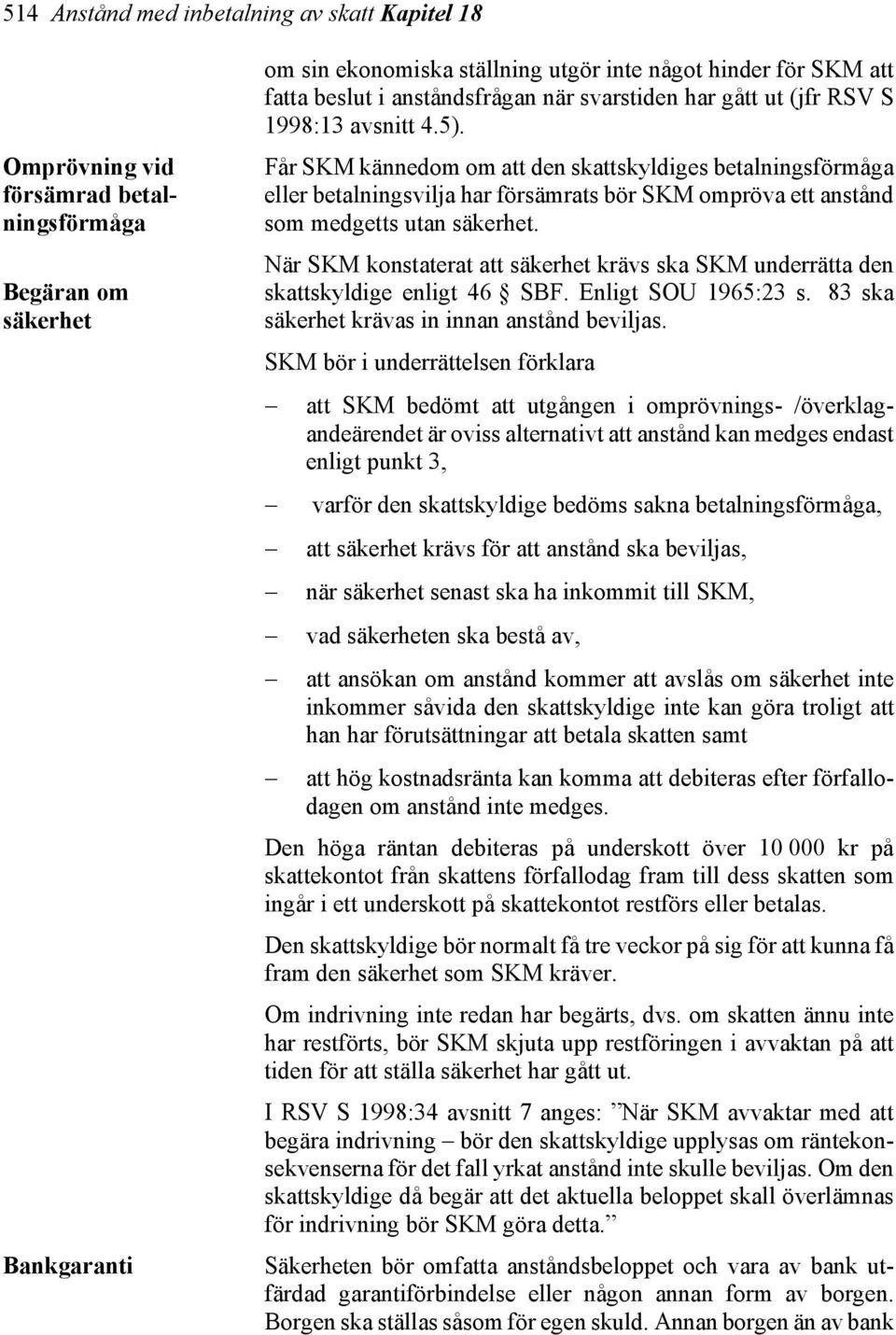 Får SKM kännedom om att den skattskyldiges betalningsförmåga eller betalningsvilja har försämrats bör SKM ompröva ett anstånd som medgetts utan säkerhet.