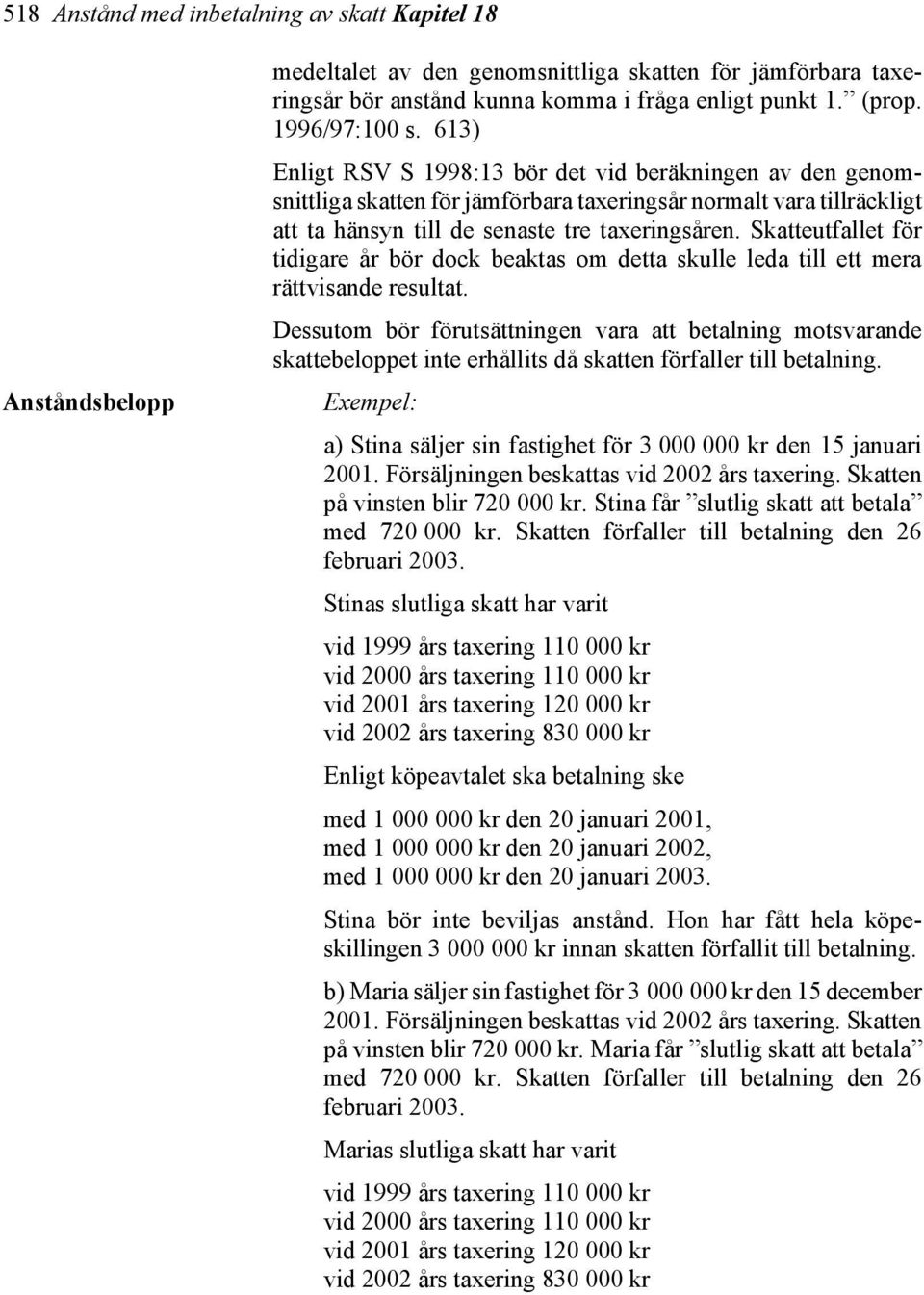 Skatteutfallet för tidigare år bör dock beaktas om detta skulle leda till ett mera rättvisande resultat.