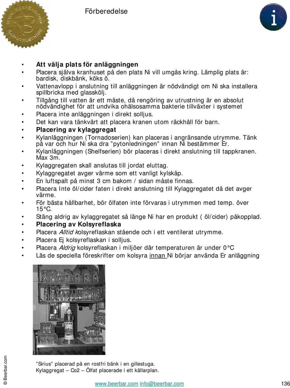 Tillgång till vatten är ett måste, då rengöring av utrustning är en absolut nödvändighet för att undvika ohälsosamma bakterie tillväxter i systemet Placera inte anläggningen i direkt solljus.