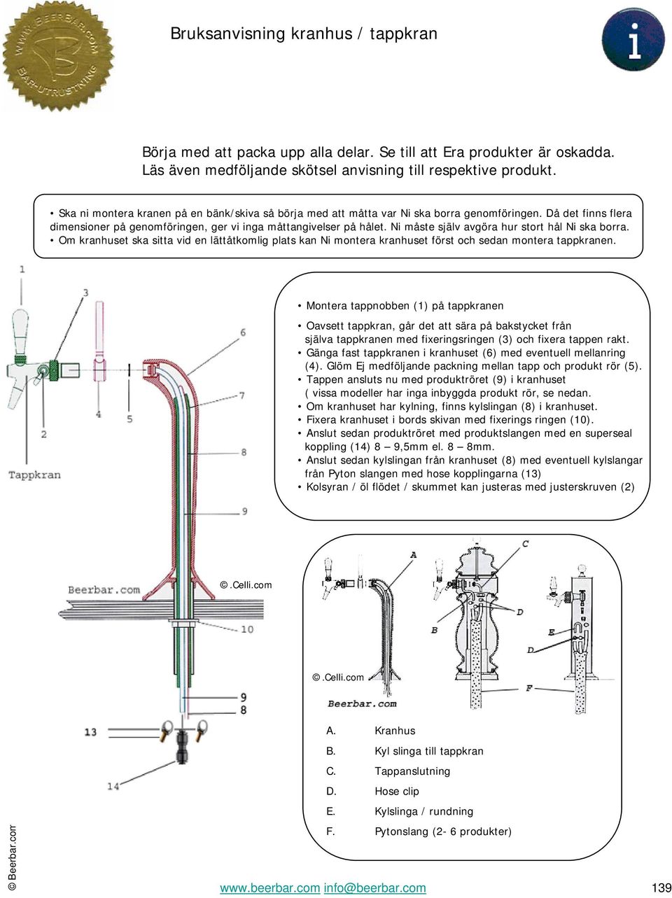 Ni måste själv avgöra hur stort hål Ni ska borra. Om kranhuset ska sitta vid en lättåtkomlig plats kan Ni montera kranhuset först och sedan montera tappkranen.