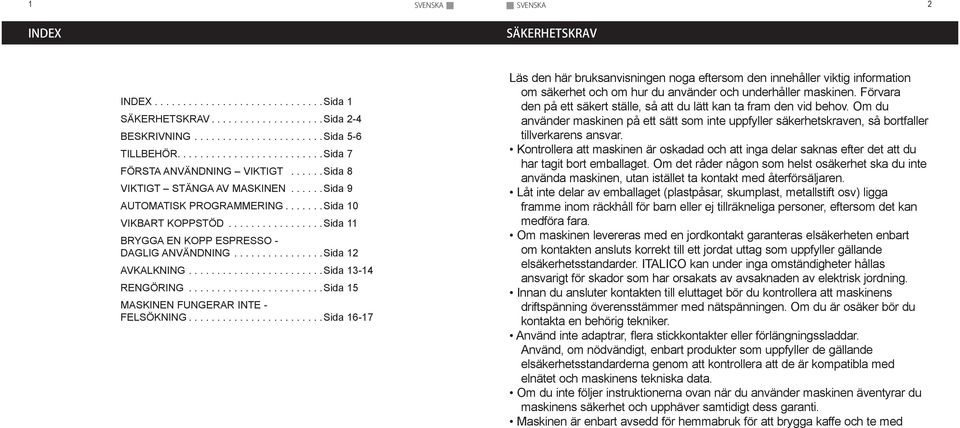 .. Sida 15 MASKINEN FUNGERAR INTE - FELSÖKNING.... Sida 16-17 Läs den här bruksanvisningen noga eftersom den innehåller viktig information om säkerhet och om hur du använder och underhåller maskinen.