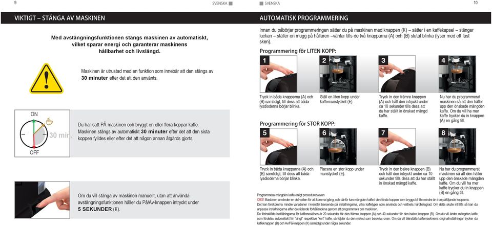 AUTOMATISK PROGRAMMERING Innan du påbörjar programmeringen sätter du på maskinen med knappen (K) sätter i en kaffekapsel stänger luckan ställer en mugg på hållaren väntar tills de två knapparna (A)