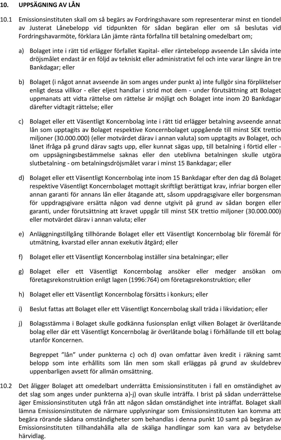 förklara Lån jämte ränta förfallna till betalning omedelbart om; a) Bolaget inte i rätt tid erlägger förfallet Kapital eller räntebelopp avseende Lån såvida inte dröjsmålet endast är en följd av