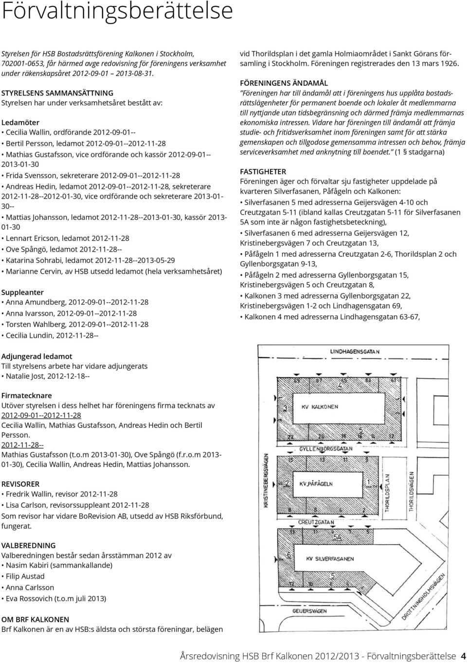 och kassör 212-9-1-213-1-3 Frida Svensson, sekreterare 212-9-1--212-11-28 Andreas Hedin, ledamot 212-9-1--212-11-28, sekreterare 212-11-28--212-1-3, vice ordförande och sekreterare 213-13- Mattias