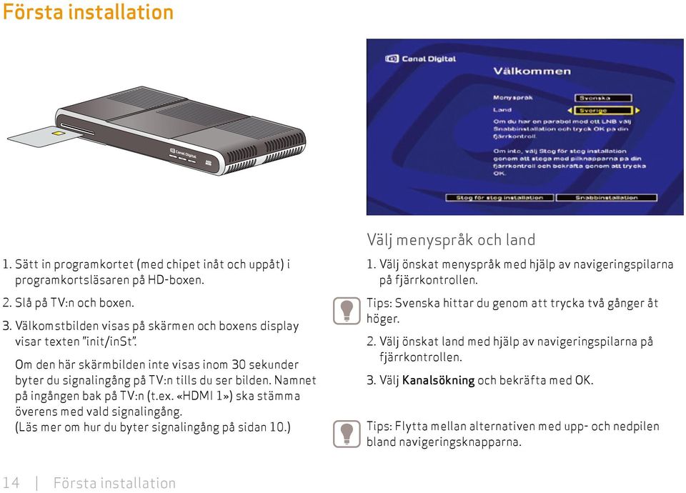 Namnet på ingången bak på TV:n (t.ex. «HDMI 1») ska stämma överens med vald signalingång. (Läs mer om hur du byter signalingång på sidan 10.) Välj menyspråk och land 1.