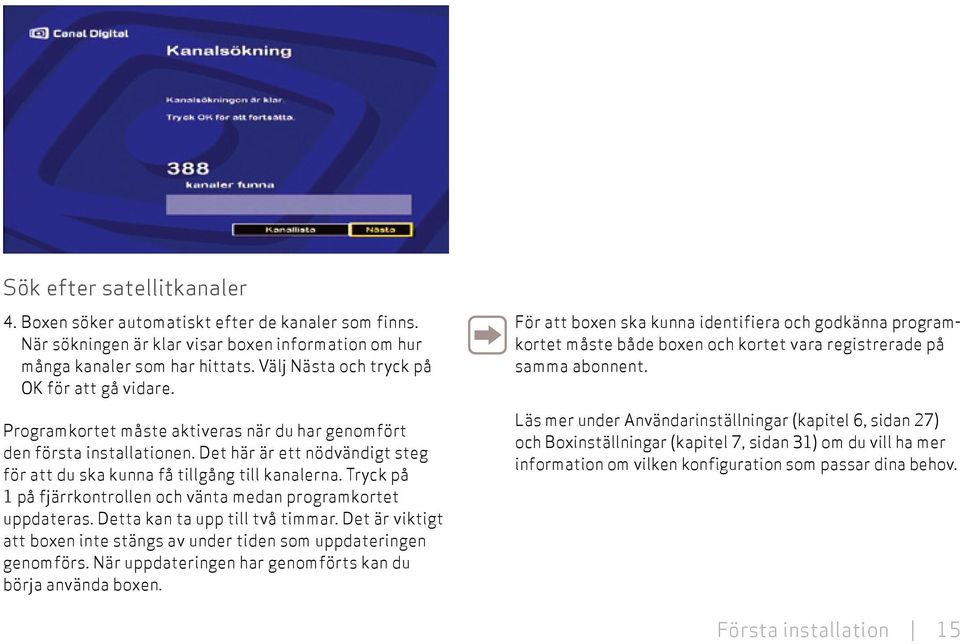 Det här är ett nödvändigt steg för att du ska kunna få tillgång till kanalerna. Tryck på 1 på fjärrkontrollen och vänta medan programkortet uppdateras. Detta kan ta upp till två timmar.