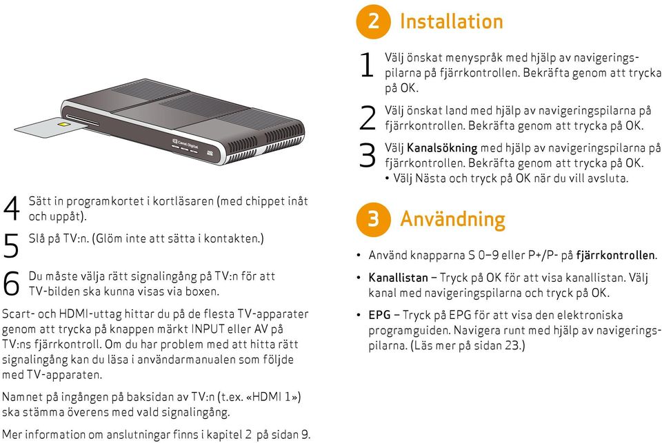 Scart- och HDMI-uttag hittar du på de flesta TV-apparater genom att trycka på knappen märkt INPUT eller AV på TV:ns fjärrkontroll.