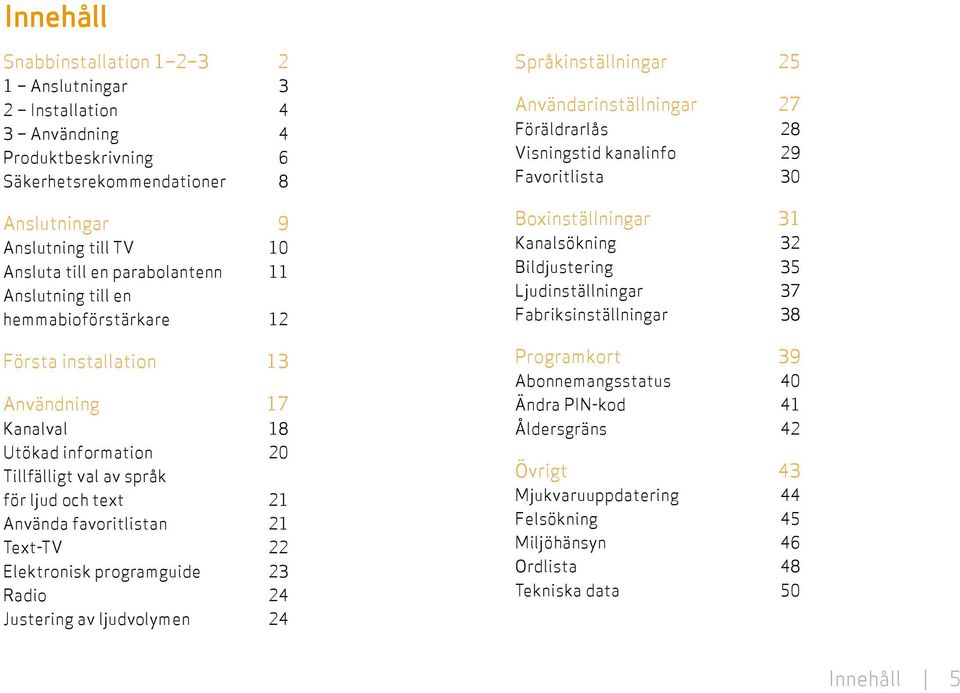 Elektronisk programguide 23 Radio 24 Justering av ljudvolymen 24 Språkinställningar 25 Användarinställningar 27 Föräldrarlås 28 Visningstid kanalinfo 29 Favoritlista 30 Boxinställningar 31