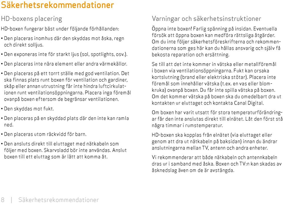 Det ska finnas plats runt boxen för ventilation och gardiner, skåp eller annan utrustning får inte hindra luftcirkulationen runt ventilationsöppningarna.