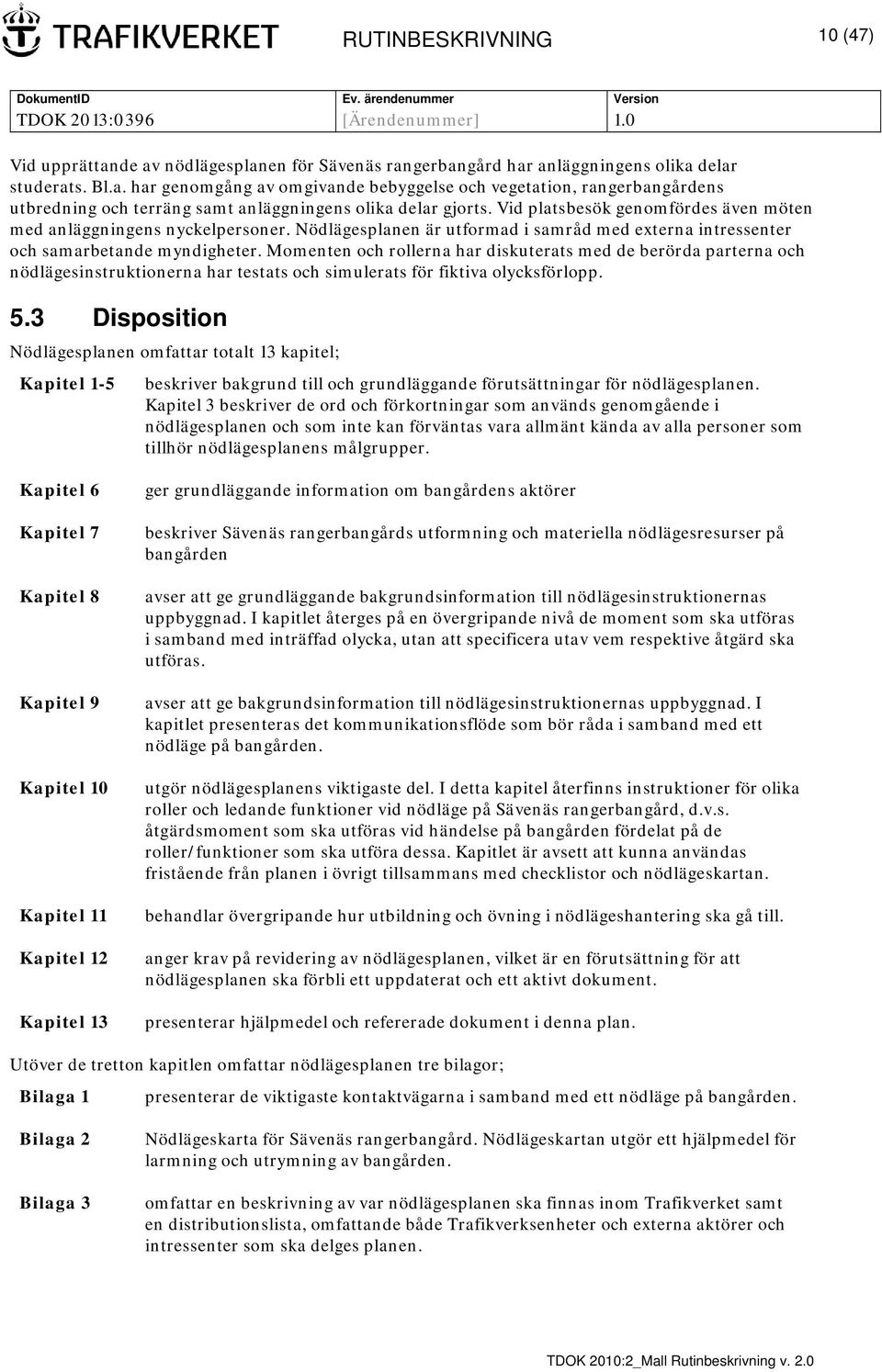 Momenten och rollerna har diskuterats med de berörda parterna och nödlägesinstruktionerna har testats och simulerats för fiktiva olycksförlopp. 5.